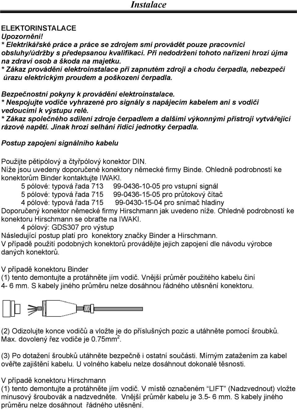 * Zákaz provádění elektroinstalace při zapnutém zdroji a chodu čerpadla, nebezpečí úrazu elektrickým proudem a poškození čerpadla. Bezpečnostní pokyny k provádění elektroinstalace.