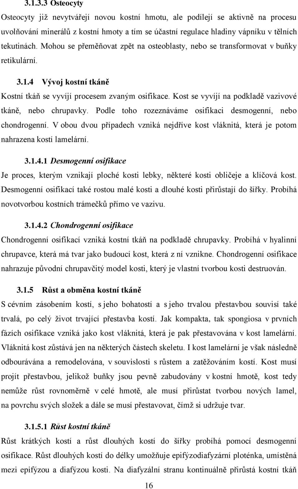 Kost se vyvíjí na podkladě vazivové tkáně, nebo chrupavky. Podle toho rozeznáváme osifikaci desmogenní, nebo chondrogenní.