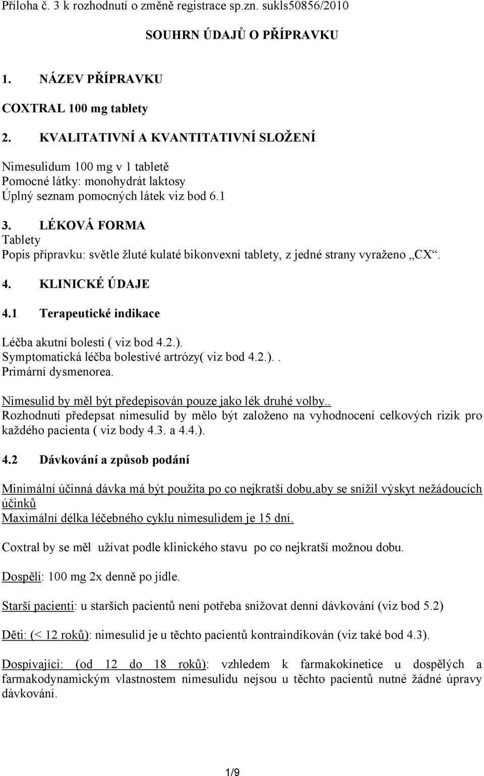 LÉKOVÁ FORMA Tablety Popis přípravku: světle žluté kulaté bikonvexní tablety, z jedné strany vyraženo CX. 4. KLINICKÉ ÚDAJE 4.1 Terapeutické indikace Léčba akutní bolesti ( viz bod 4.2.).