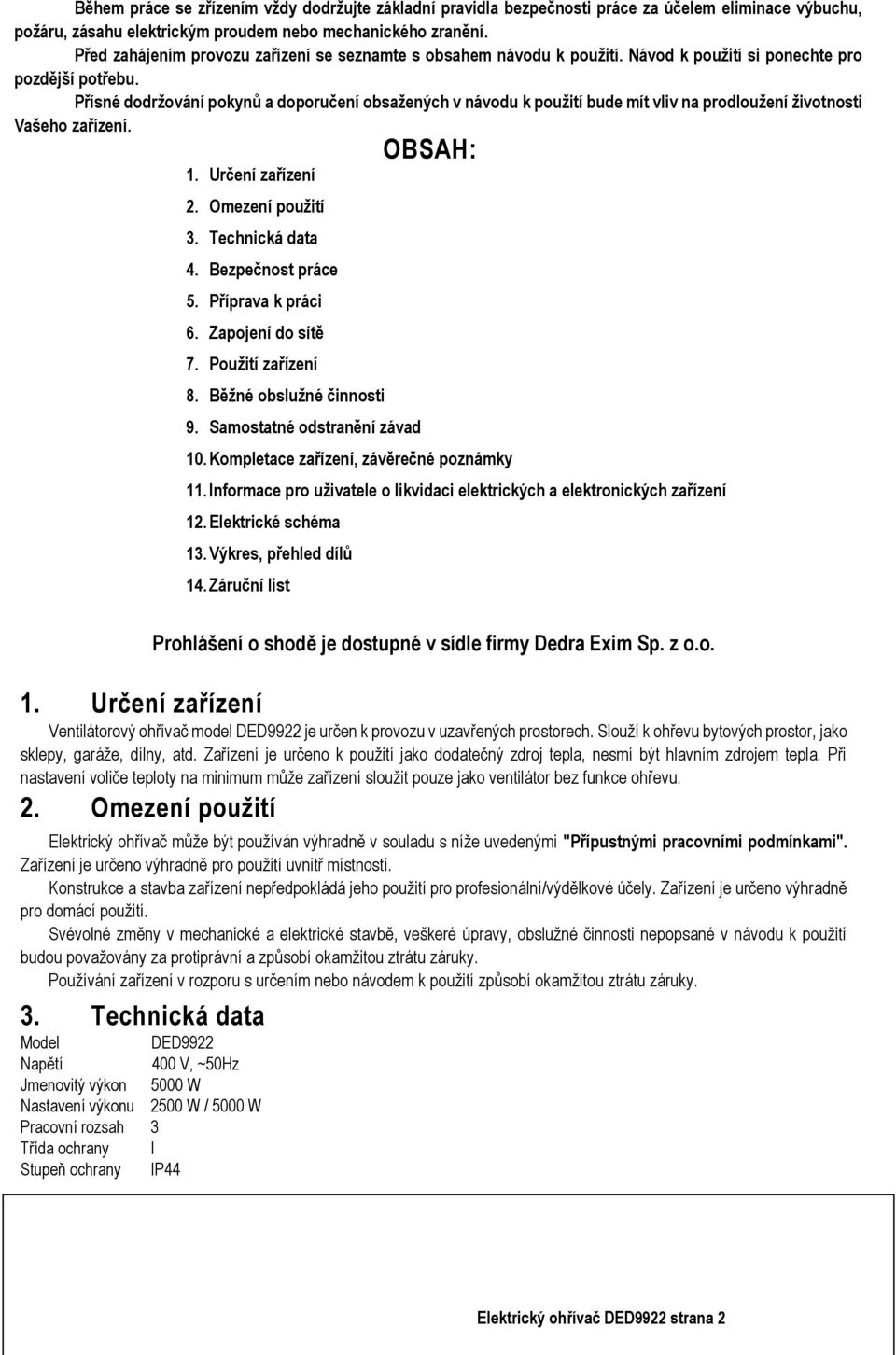 Přísné dodržování pokynů a doporučení obsažených v návodu k použití bude mít vliv na prodloužení životnosti Vašeho zařízení. OBSAH: 1. Určení zařízení 2. Omezení použití 3. Technická data 4.
