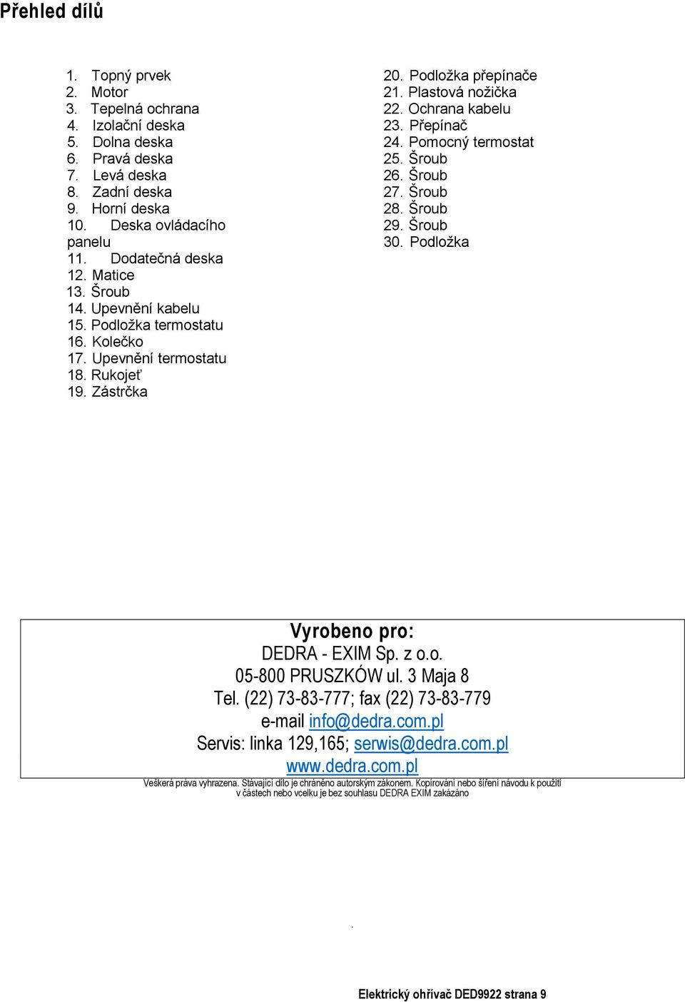 Přepínač 24. Pomocný termostat 25. Šroub 26. Šroub 27. Šroub 28. Šroub 29. Šroub 30. Podložka Vyrobeno pro: DEDRA - EXIM Sp. z o.o. 05-800 PRUSZKÓW ul. 3 Maja 8 Tel.