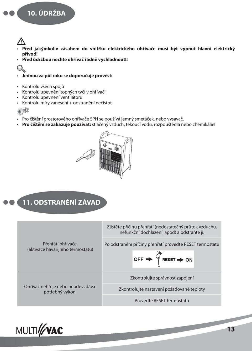 prostorového ohřívače SPH se používá jemný smetáček, nebo vysavač. Pro čištění se zakazuje používat: stlačený vzduch, tekoucí vodu, rozpouštědla nebo chemikálie! 11.