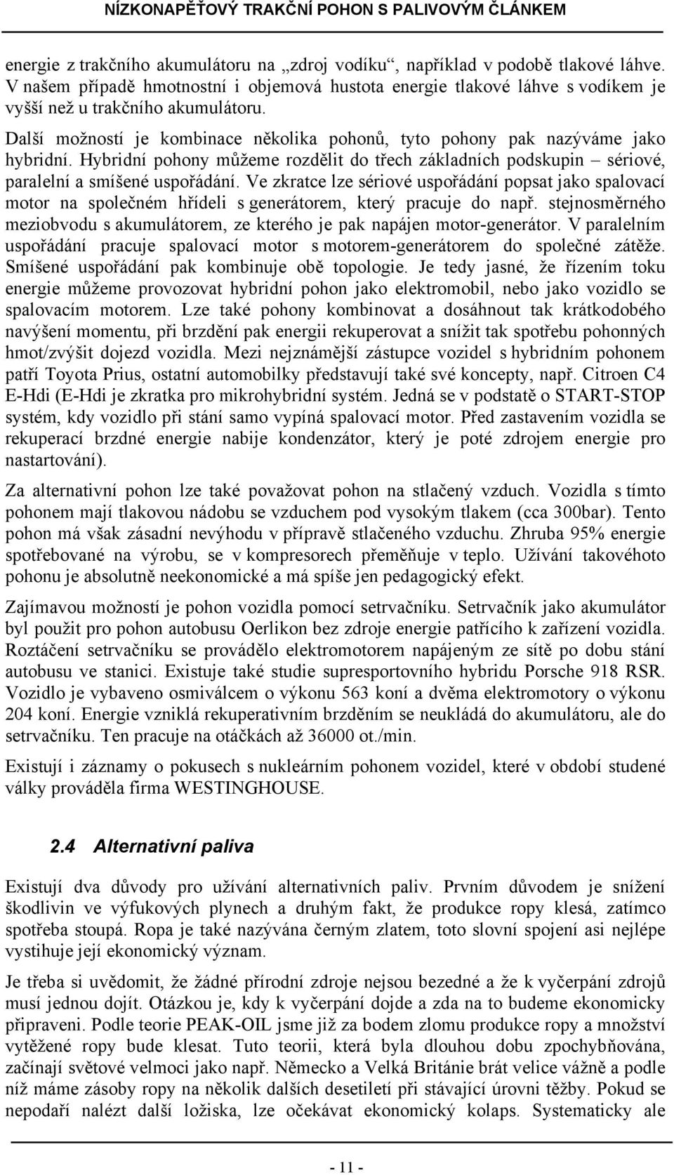 Ve zkratce lze sériové uspořádání popsat jako spalovací motor na společném hřídeli s generátorem, který pracuje do např.