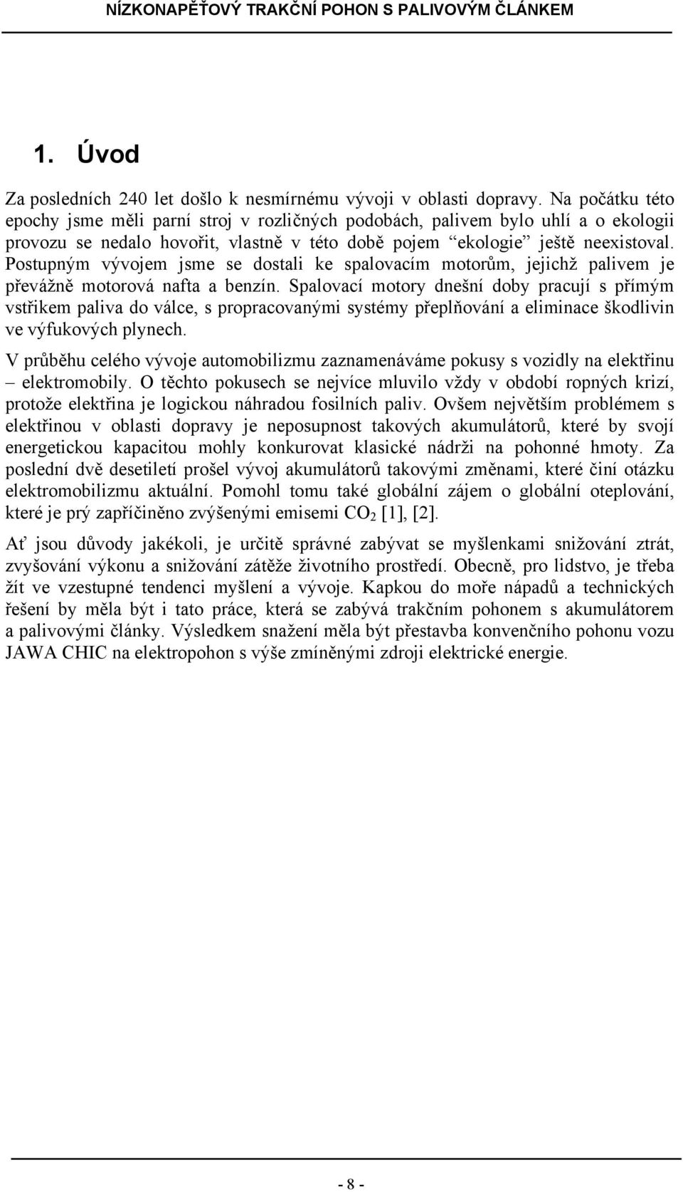 Postupným vývojem jsme se dostali ke spalovacím motorům, jejichž palivem je převážně motorová nafta a benzín.