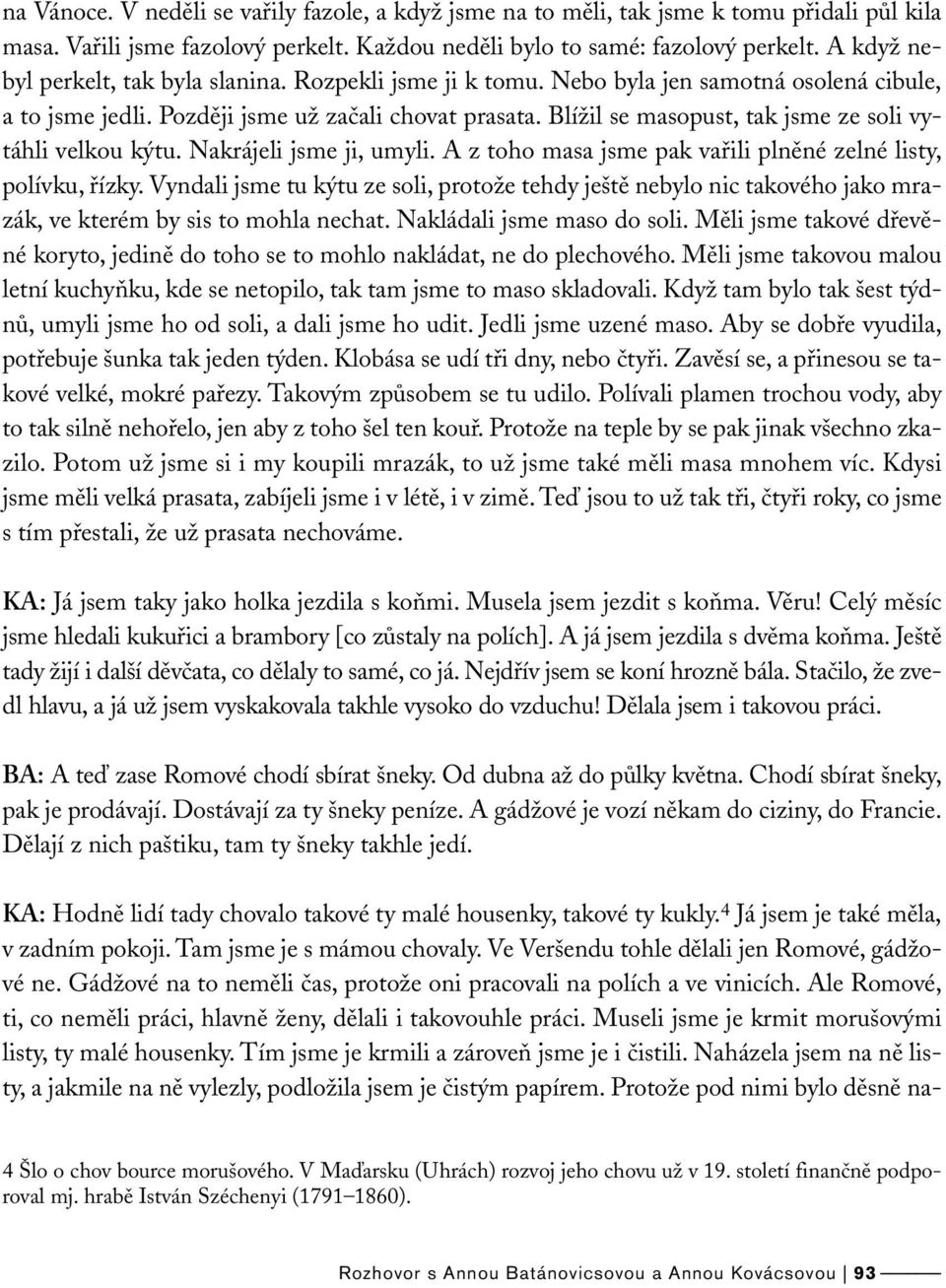 Blížil se masopust, tak jsme ze soli vytáhli velkou kýtu. Nakrájeli jsme ji, umyli. A z toho masa jsme pak vařili plněné zelné listy, polívku, řízky.