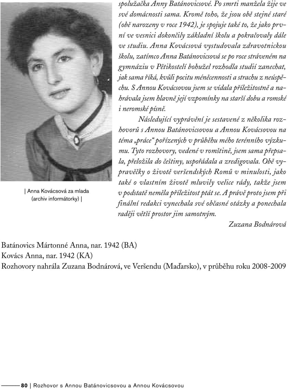 Anna Kovácsová vystudovala zdravotnickou školu, zatímco Anna Batánovicsová se po roce stráveném na gymnáziu v Pětikostelí bohužel rozhodla studií zanechat, jak sama říká, kvůli pocitu méněcennosti a