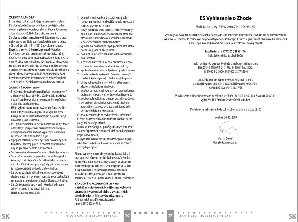 Bezplatná servisná kontrola pre podnikateľov Právnickým osobám pred ukončením ročnej záručnej doby naviac ponúkame možnosť bezplatnej kontroly a revízie výrobku v zmysle zákona 124/2006 Z.z. o bezpečnosti a ochrane zdravia pri práci.