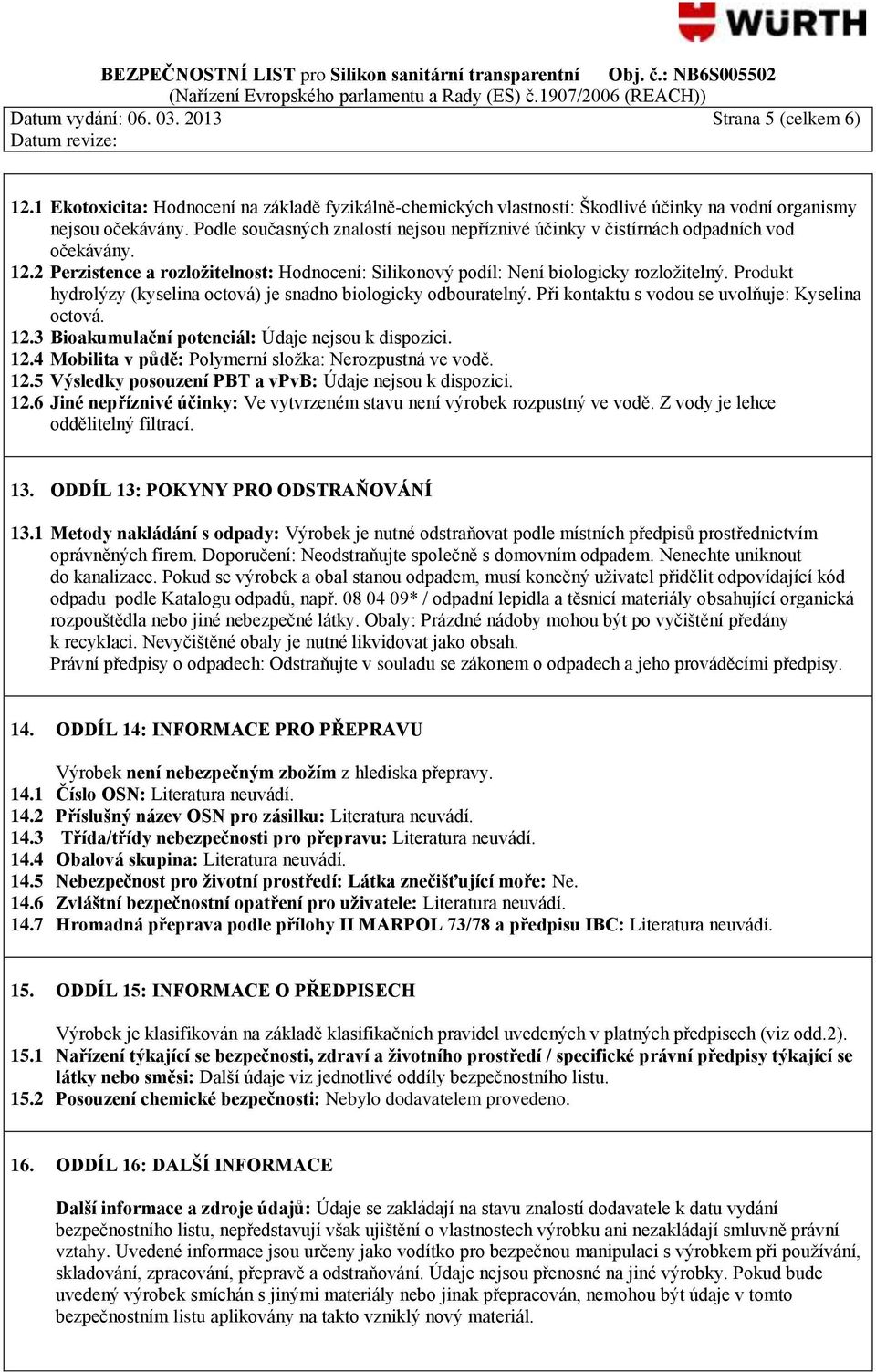 Produkt hydrolýzy (kyselina octová) je snadno biologicky odbouratelný. Při kontaktu s vodou se uvolňuje: Kyselina octová. 12.3 Bioakumulační potenciál: Údaje nejsou k dispozici. 12.4 Mobilita v půdě: Polymerní složka: Nerozpustná ve vodě.