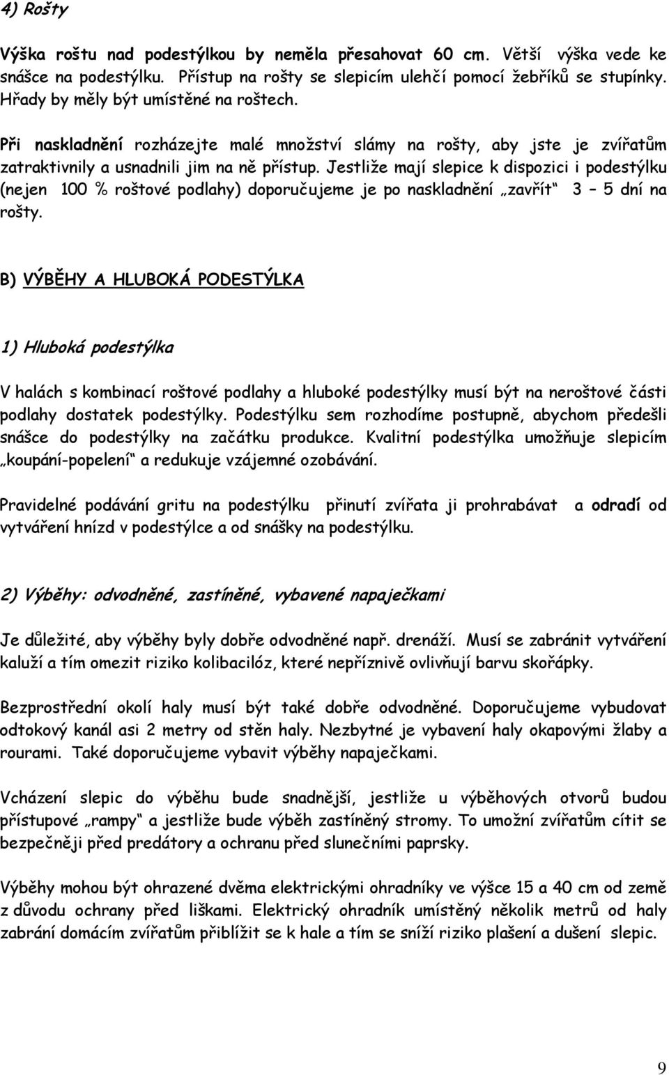 Jestliže mají slepice k dispozici i podestýlku (nejen 100 % roštové podlahy) doporučujeme je po naskladnění zavřít 3 5 dní na rošty.