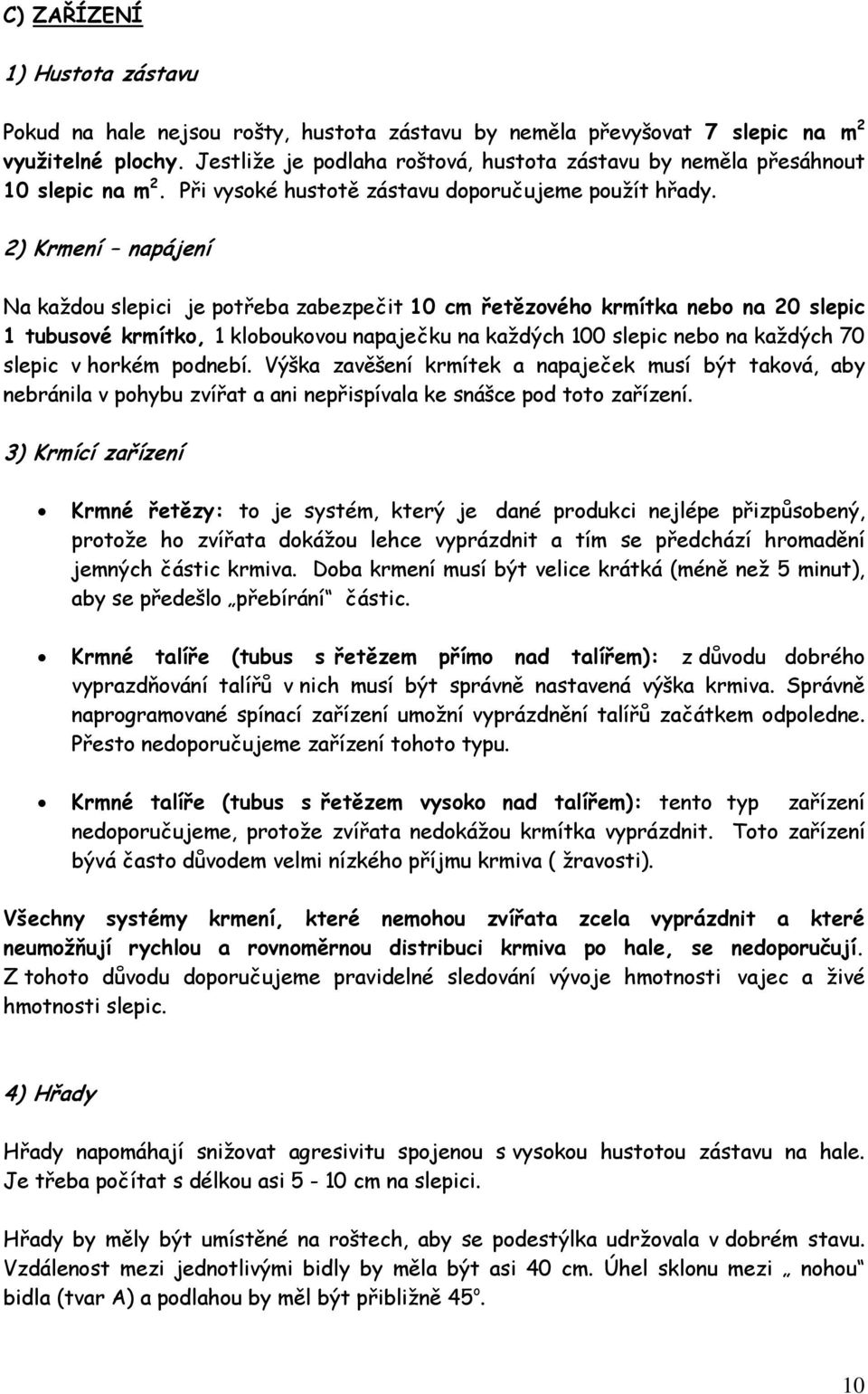 2) Krmení napájení Na každou slepici je potřeba zabezpečit 10 cm řetězového krmítka nebo na 20 slepic 1 tubusové krmítko, 1 kloboukovou napaječku na každých 100 slepic nebo na každých 70 slepic v