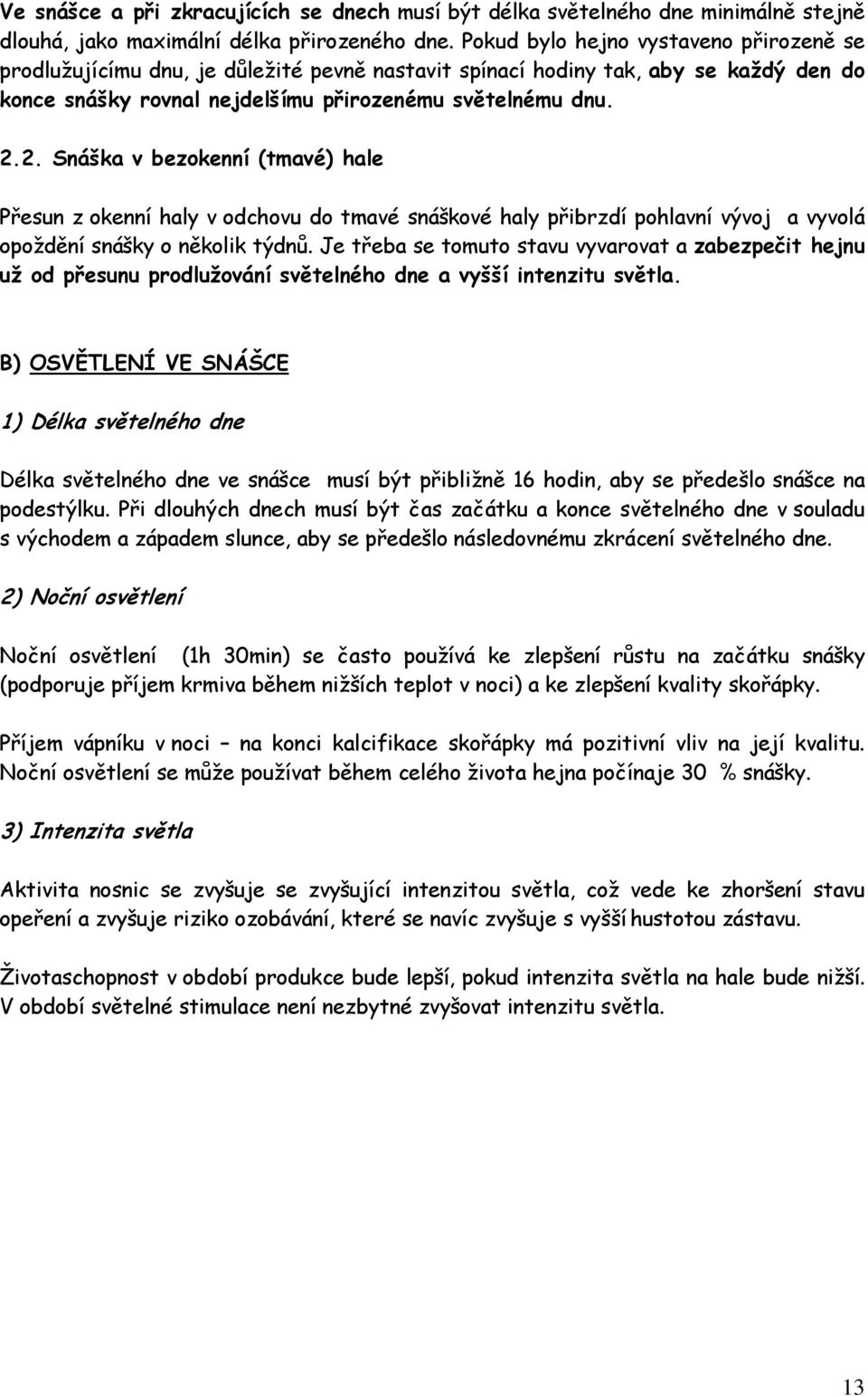 2. Snáška v bezokenní (tmavé) hale Přesun z okenní haly v odchovu do tmavé snáškové haly přibrzdí pohlavní vývoj a vyvolá opoždění snášky o několik týdnů.