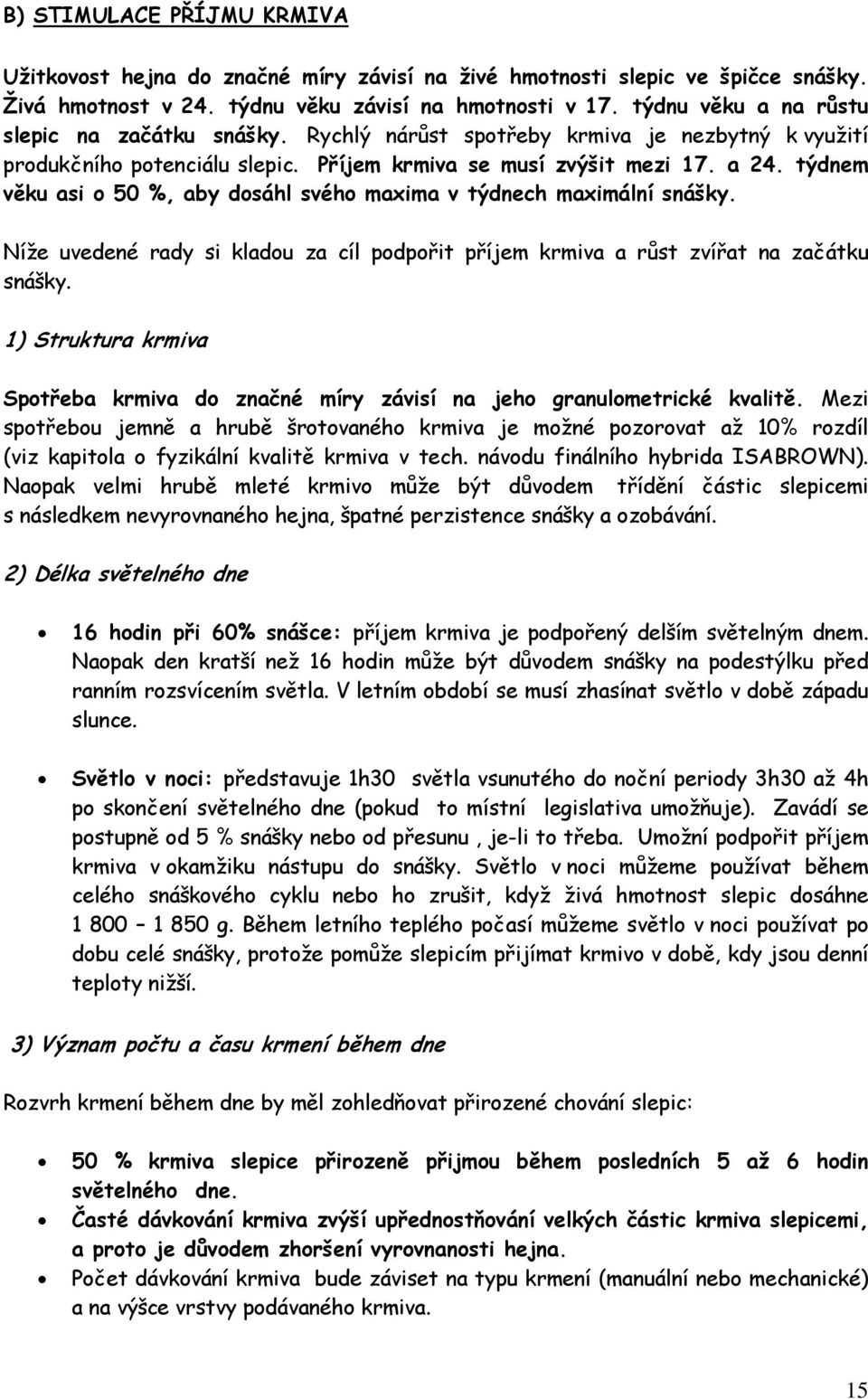 týdnem věku asi o 50 %, aby dosáhl svého maxima v týdnech maximální snášky. Níže uvedené rady si kladou za cíl podpořit příjem krmiva a růst zvířat na začátku snášky.