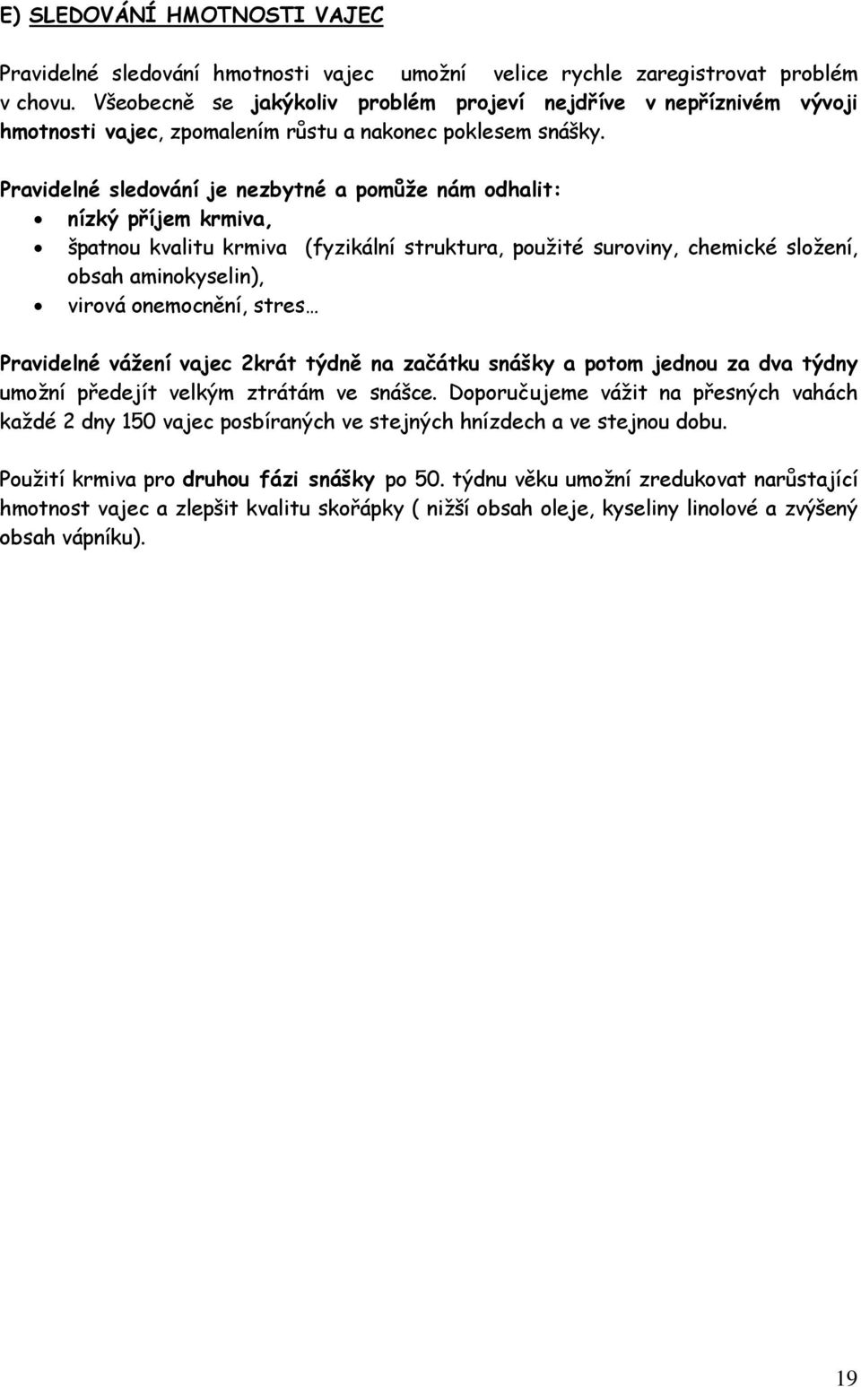 Pravidelné sledování je nezbytné a pomůže nám odhalit: nízký příjem krmiva, špatnou kvalitu krmiva (fyzikální struktura, použité suroviny, chemické složení, obsah aminokyselin), virová onemocnění,