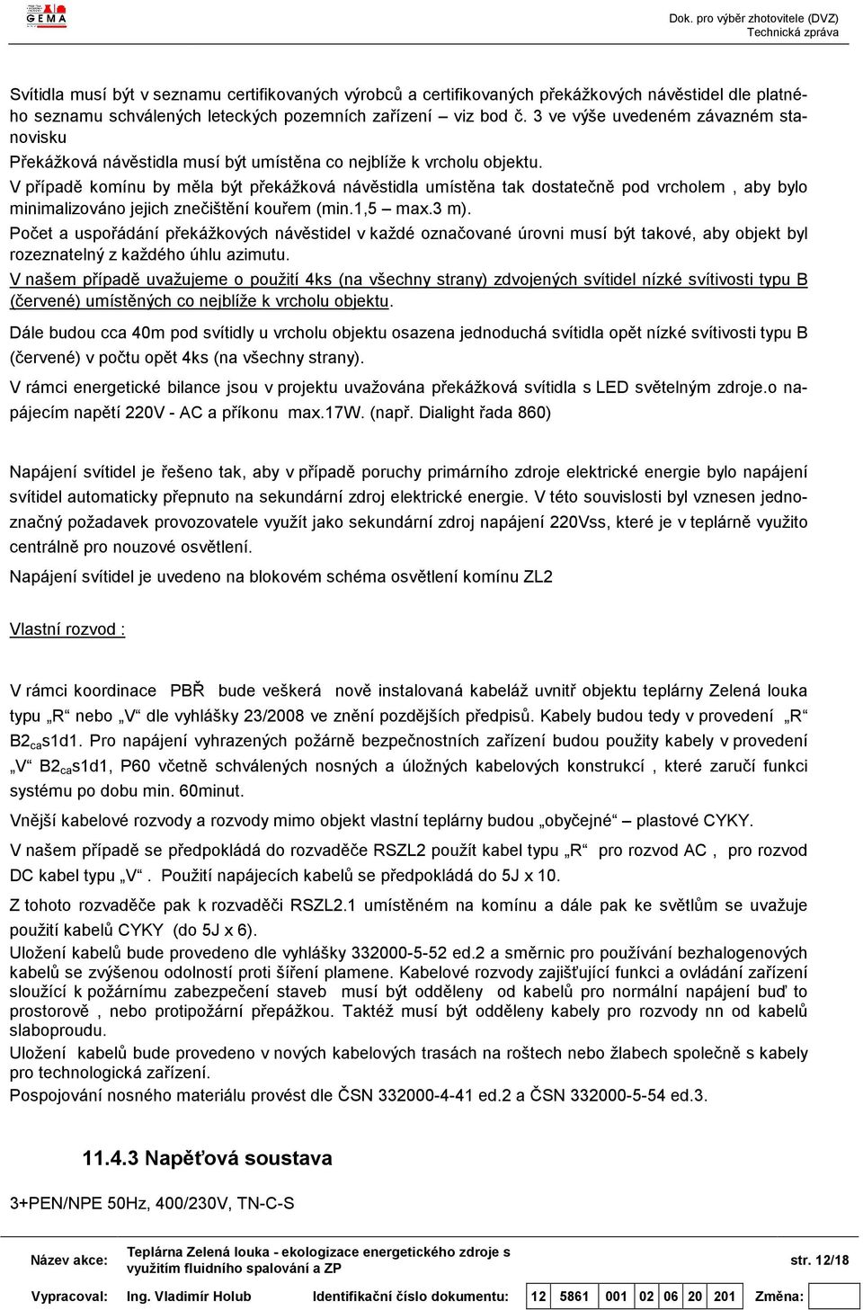 V případě komínu by měla být překážková návěstidla umístěna tak dostatečně pod vrcholem, aby bylo minimalizováno jejich znečištění kouřem (min.1,5 max.3 m).