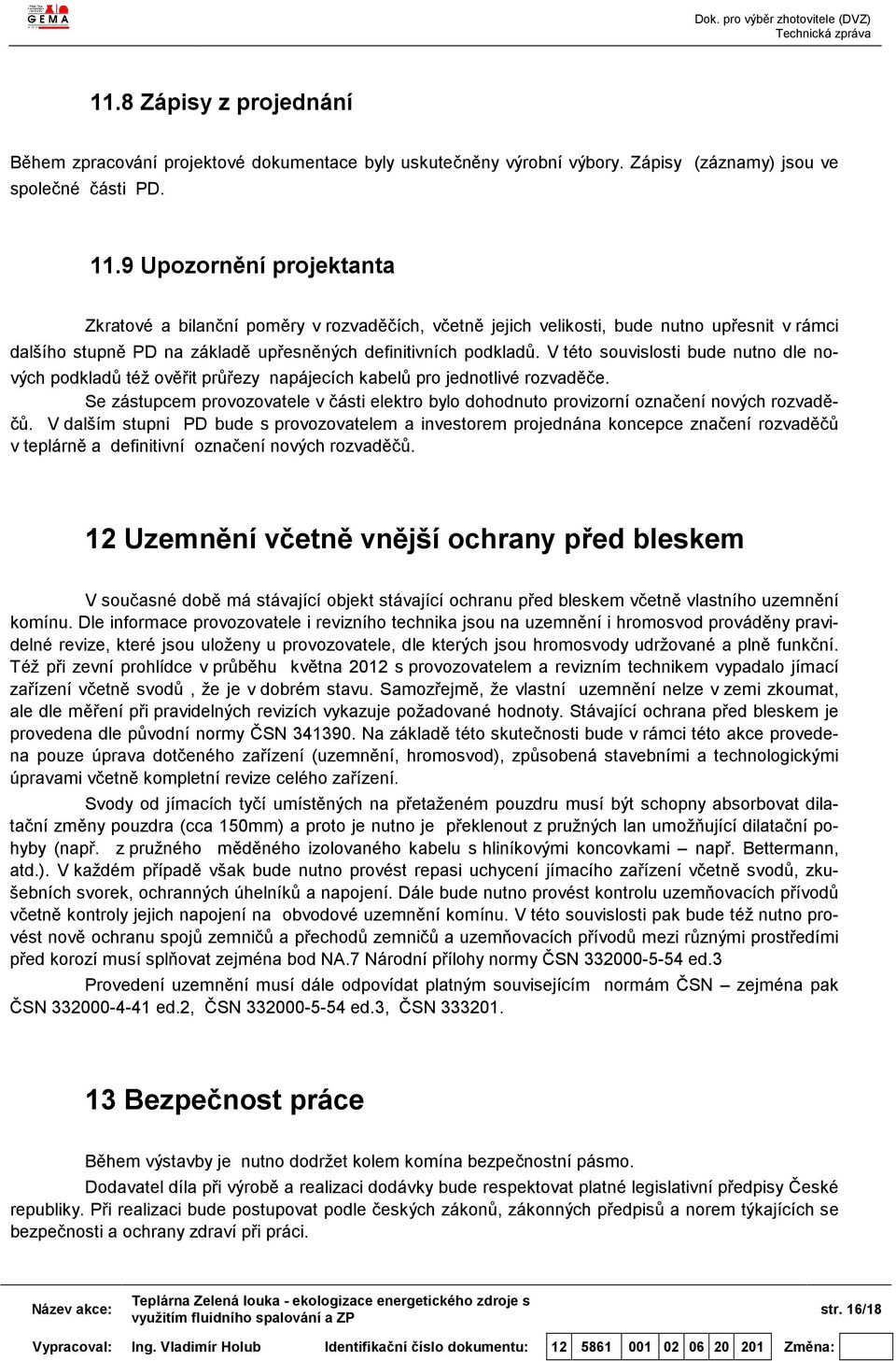 V této souvislosti bude nutno dle nových podkladů též ověřit průřezy napájecích kabelů pro jednotlivé rozvaděče.