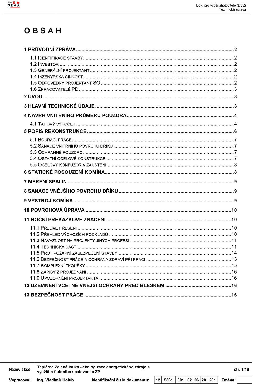 .. 7 5.4 OSTATNÍ OCELOVÉ KONSTRUKCE... 7 5.5 OCELOVÝ KONFUZOR V ZAÚSTĚNÍ... 8 6 STATICKÉ POSOUZENÍ KOMÍNA... 8 7 MĚŘENÍ SPALIN... 9 8 SANACE VNĚJŠÍHO POVRCHU DŘÍKU... 9 9 VÝSTROJ KOMÍNA.