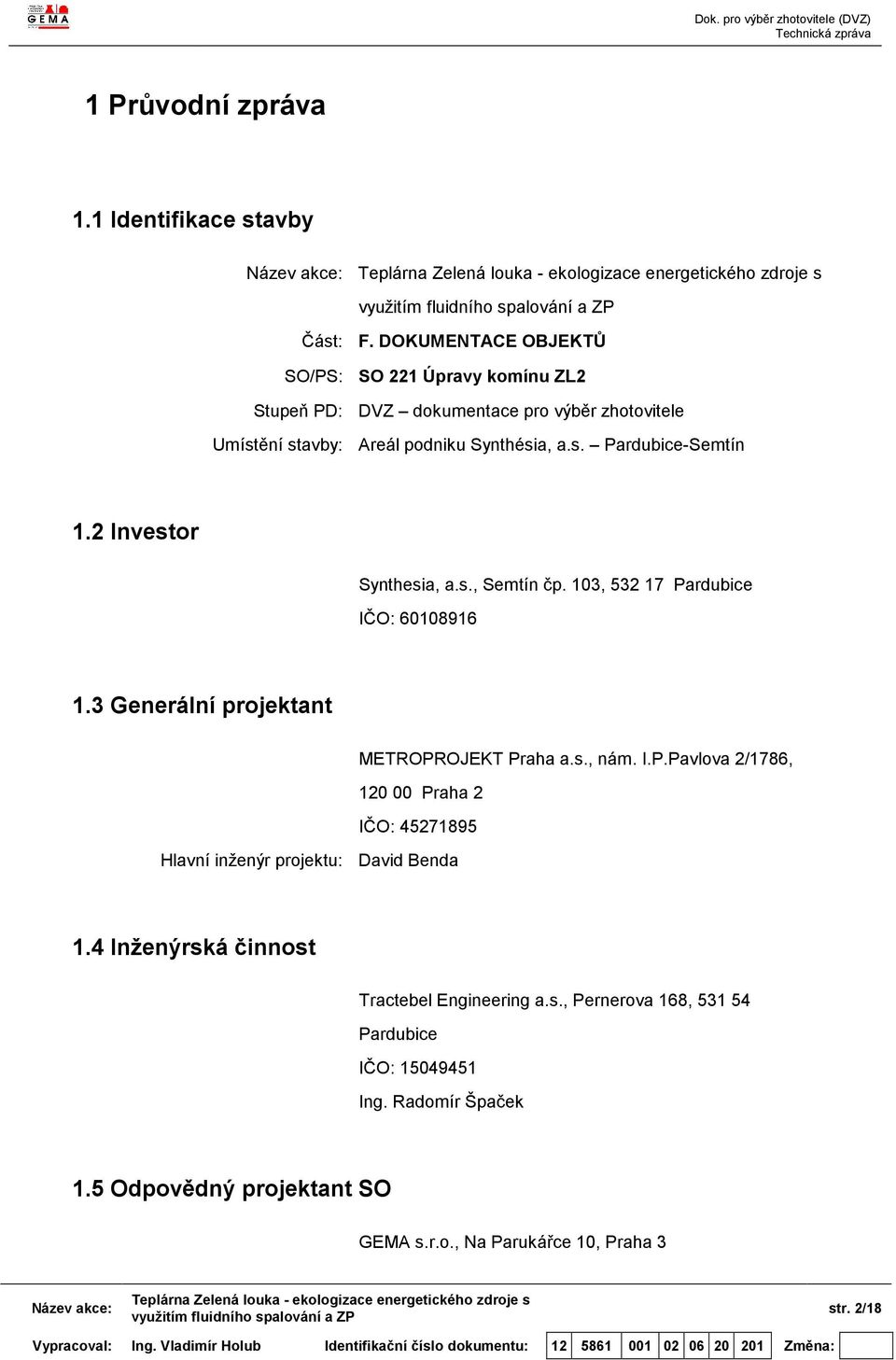 2 Investor Synthesia, a.s., Semtín čp. 103, 532 17 Pardubice IČO: 60108916 1.3 Generální projektant METROPROJEKT Praha a.s., nám. I.P.Pavlova 2/1786, 120 00 Praha 2 IČO: 45271895 Hlavní inženýr projektu: David Benda 1.