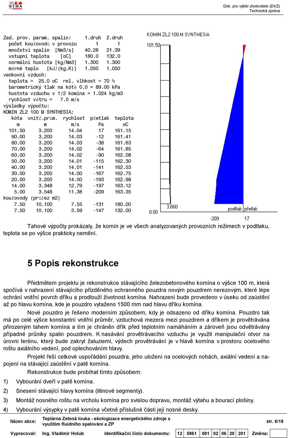 0 m/s výsledky výpočtu: KOMIN ZL2 100 M SYNTHESIA: kóta vnitř.prům. rychlost přetlak teplota m m m/s Pa oc 101.50 3.200 14.04 17 161.15 90.00 3.200 14.03-12 161.41 80.00 3.200 14.03-38 161.63 70.00 3.200 14.02-64 161.