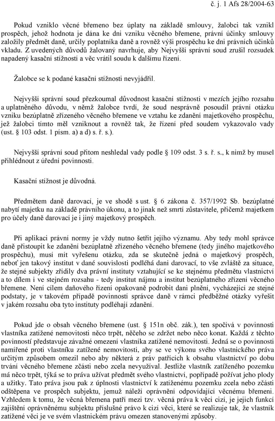 Z uvedených důvodů žalovaný navrhuje, aby Nejvyšší správní soud zrušil rozsudek napadený kasační stížností a věc vrátil soudu k dalšímu řízení. Žalobce se k podané kasační stížnosti nevyjádřil.