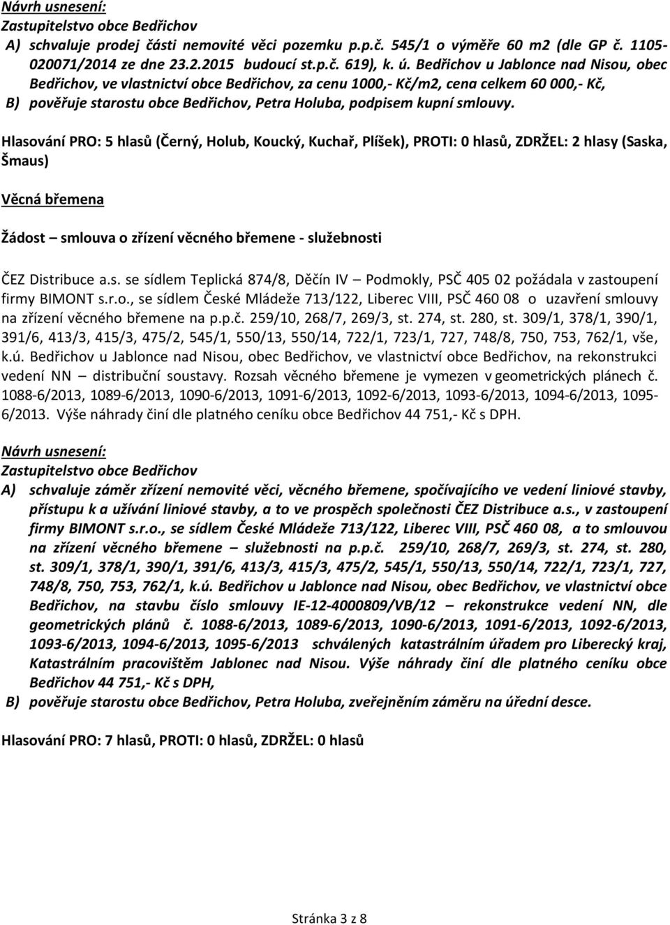 Hlasování PRO: 5 hlasů (Černý, Holub, Koucký, Kuchař, Plíšek), PROTI: 0 hlasů, ZDRŽEL: 2 hlasy (Saska, Šmaus) Věcná břemena Žádost smlouva o zřízení věcného břemene - služebnosti ČEZ Distribuce a.s. se sídlem Teplická 874/8, Děčín IV Podmokly, PSČ 405 02 požádala v zastoupení firmy BIMONT s.