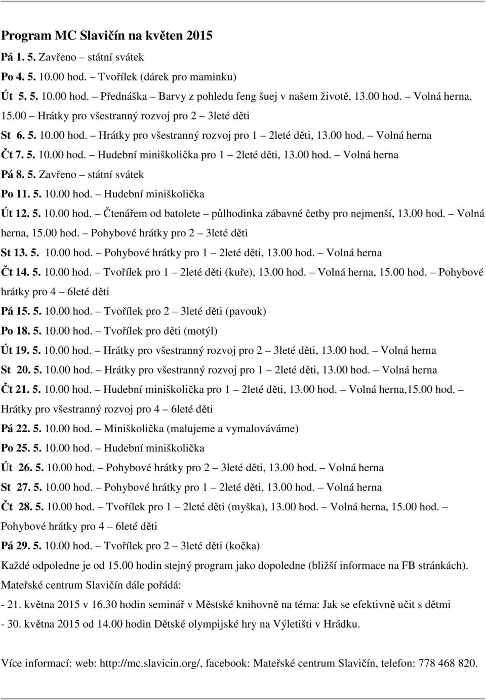 00 hod. Volná herna Pá 8. 5. Zavřeno státní svátek Po 11. 5. 10.00 hod. Hudební miniškolička Út 12. 5. 10.00 hod. Čtenářem od batolete půlhodinka zábavné četby pro nejmenší, 13.00 hod. Volná herna, 15.