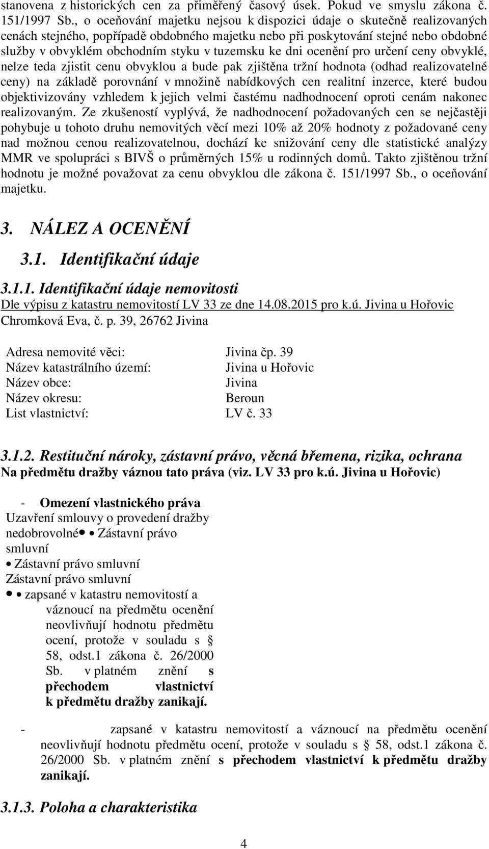 tuzemsku ke dni ocenění pro určení ceny obvyklé, nelze teda zjistit cenu obvyklou a bude pak zjištěna tržní hodnota (odhad realizovatelné ceny) na základě porovnání v množině nabídkových cen realitní