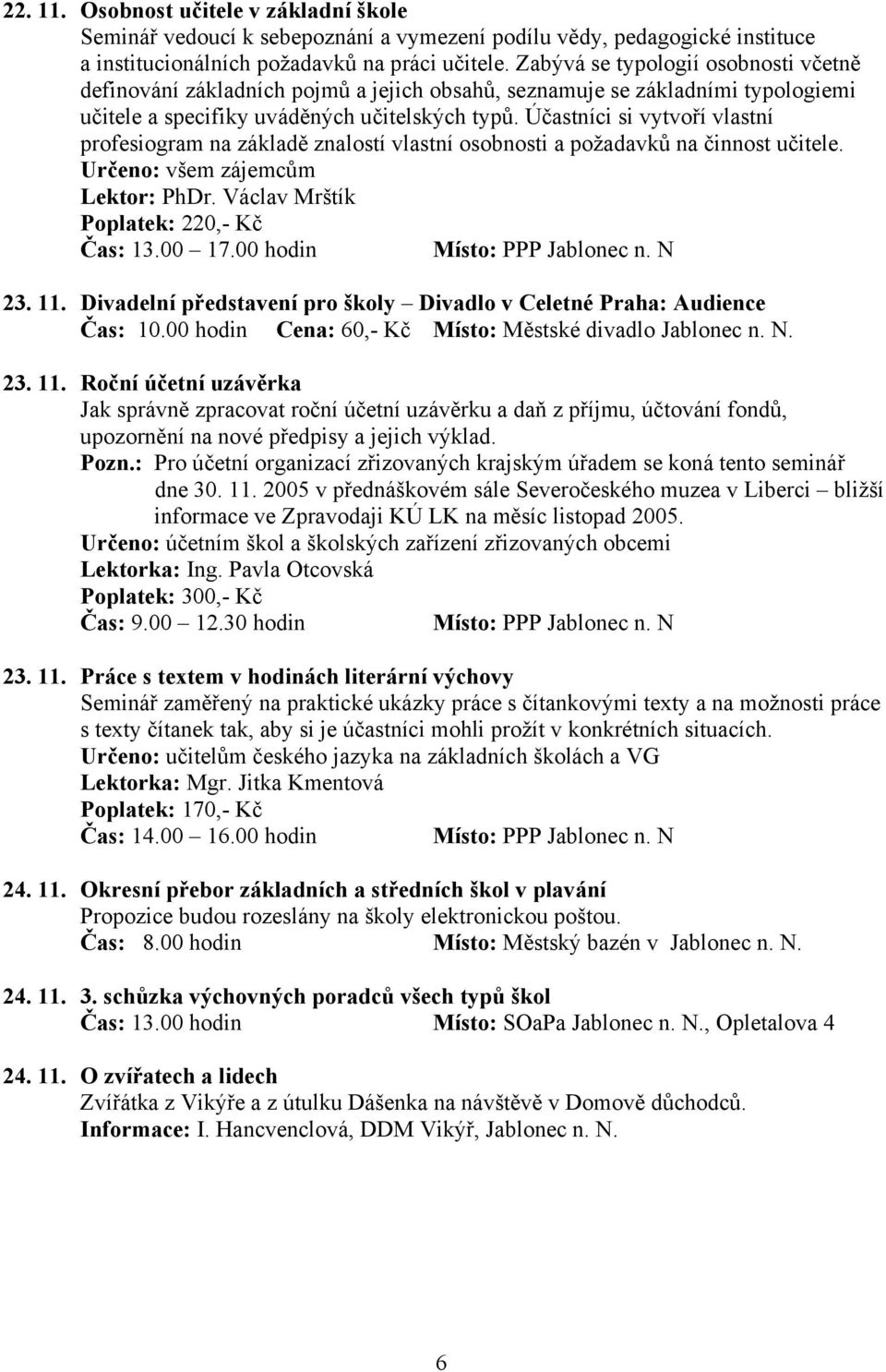 Účastníci si vytvoří vlastní profesiogram na základě znalostí vlastní osobnosti a požadavků na činnost učitele. Určeno: všem zájemcům Lektor: PhDr. Václav Mrštík Poplatek: 220,- Kč Čas: 13.00 17.