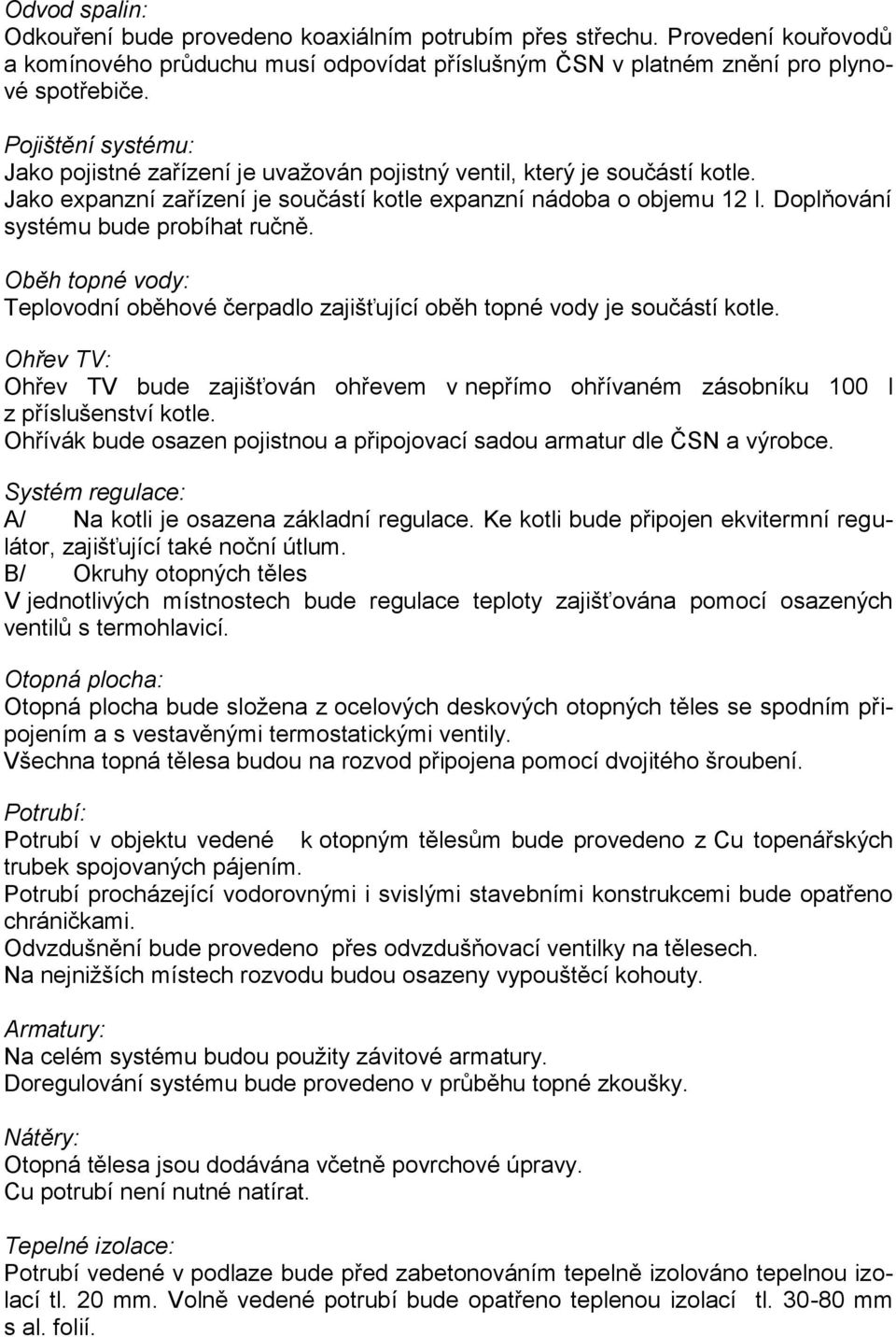 Doplňování systému bude probíhat ručně. Oběh topné vody: Teplovodní oběhové čerpadlo zajišťující oběh topné vody je součástí kotle.