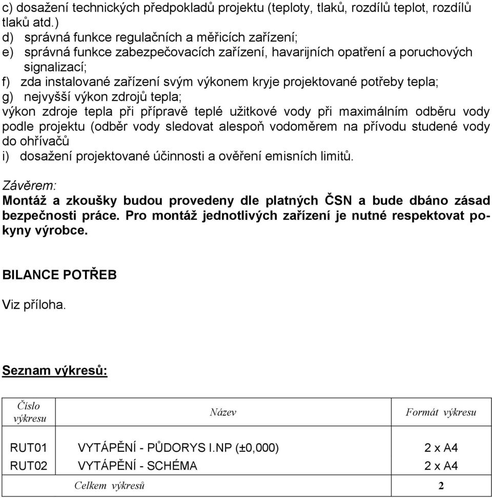 projektované potřeby tepla; g) nejvyšší výkon zdrojů tepla; výkon zdroje tepla při přípravě teplé užitkové vody při maximálním odběru vody podle projektu (odběr vody sledovat alespoň vodoměrem na