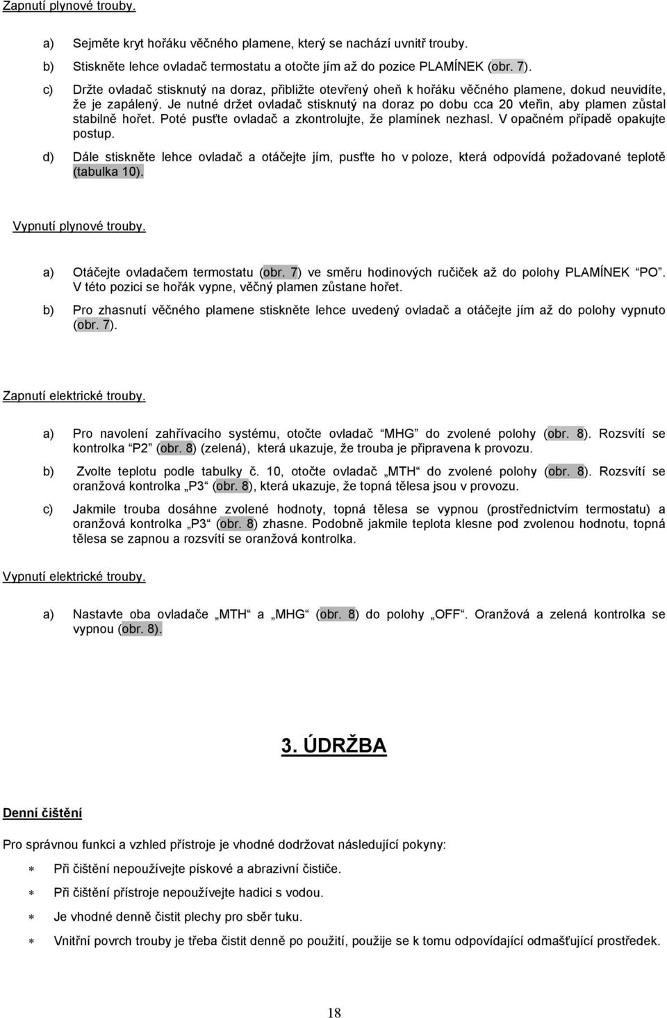 Je nutné držet ovladač stisknutý na doraz po dobu cca 20 vteřin, aby plamen zůstal stabilně hořet. Poté pusťte ovladač a zkontrolujte, že plamínek nezhasl. V opačném případě opakujte postup.