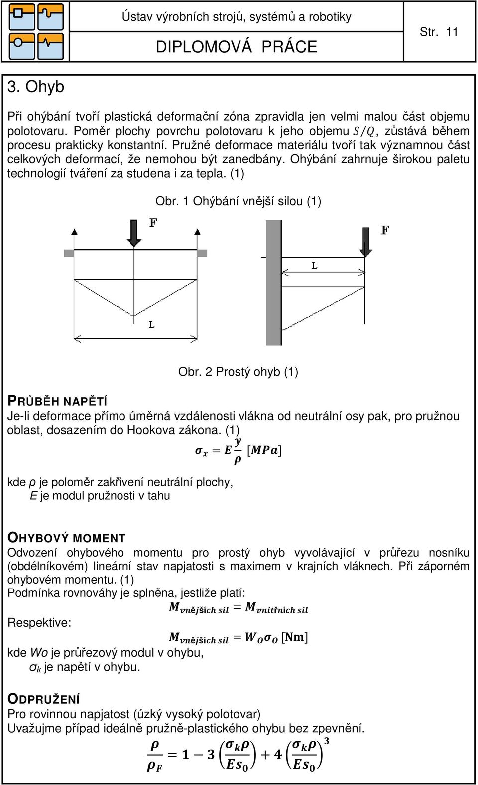 1 Ohýbání vnější silou (1) Obr. 2 Prostý ohyb (1) PRŮBĚH NAPĚTÍ Je-li deformace přímo úměrná vzdálenosti vlákna od neutrální osy pak, pro pružnou oblast, dosazením do Hookova zákona.