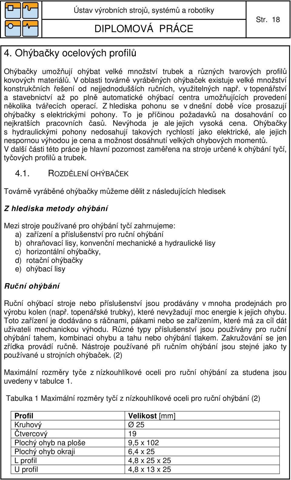 v topenářství a stavebnictví až po plně automatické ohýbací centra umožňujících provedení několika tvářecích operací. Z hlediska pohonu se v dnešní době více prosazují ohýbačky s elektrickými pohony.