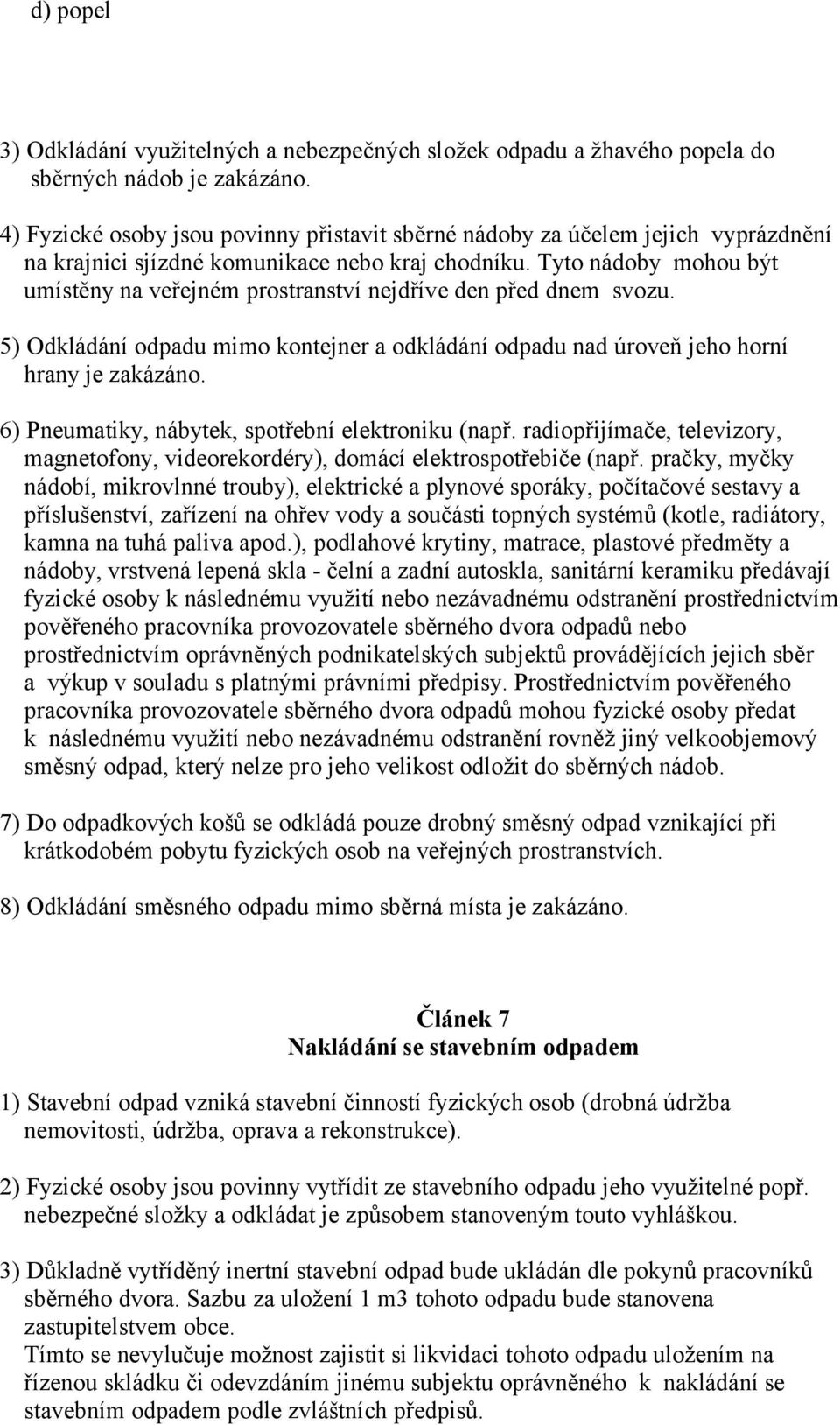 Tyto nádoby mohou být umístěny na veřejném prostranství nejdříve den před dnem svozu. 5) Odkládání odpadu mimo kontejner a odkládání odpadu nad úroveň jeho horní hrany je zakázáno.