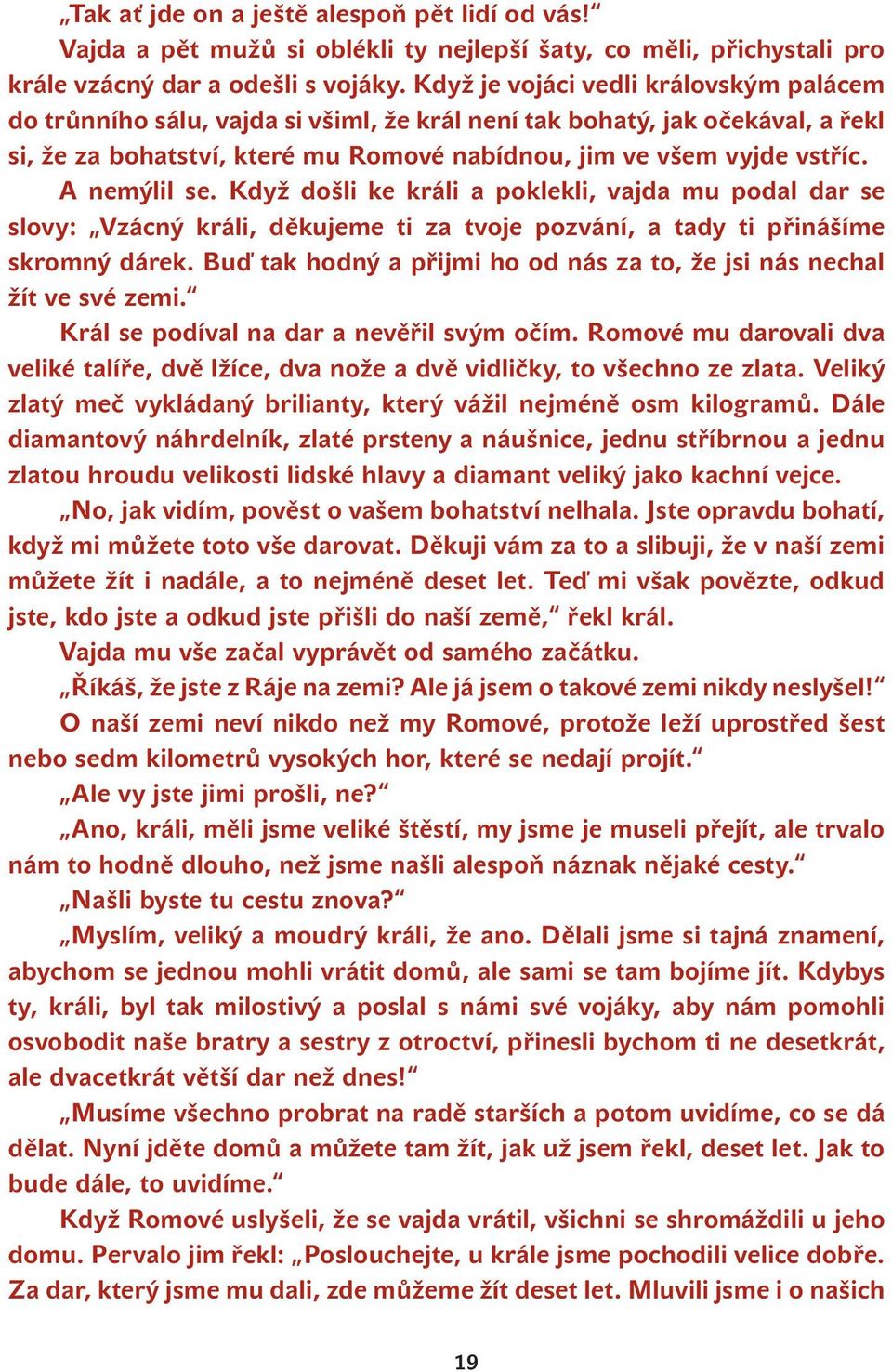 A nemýlil se. Když došli ke králi a poklekli, vajda mu podal dar se slovy: Vzácný králi, děkujeme ti za tvoje pozvání, a tady ti přinášíme skromný dárek.