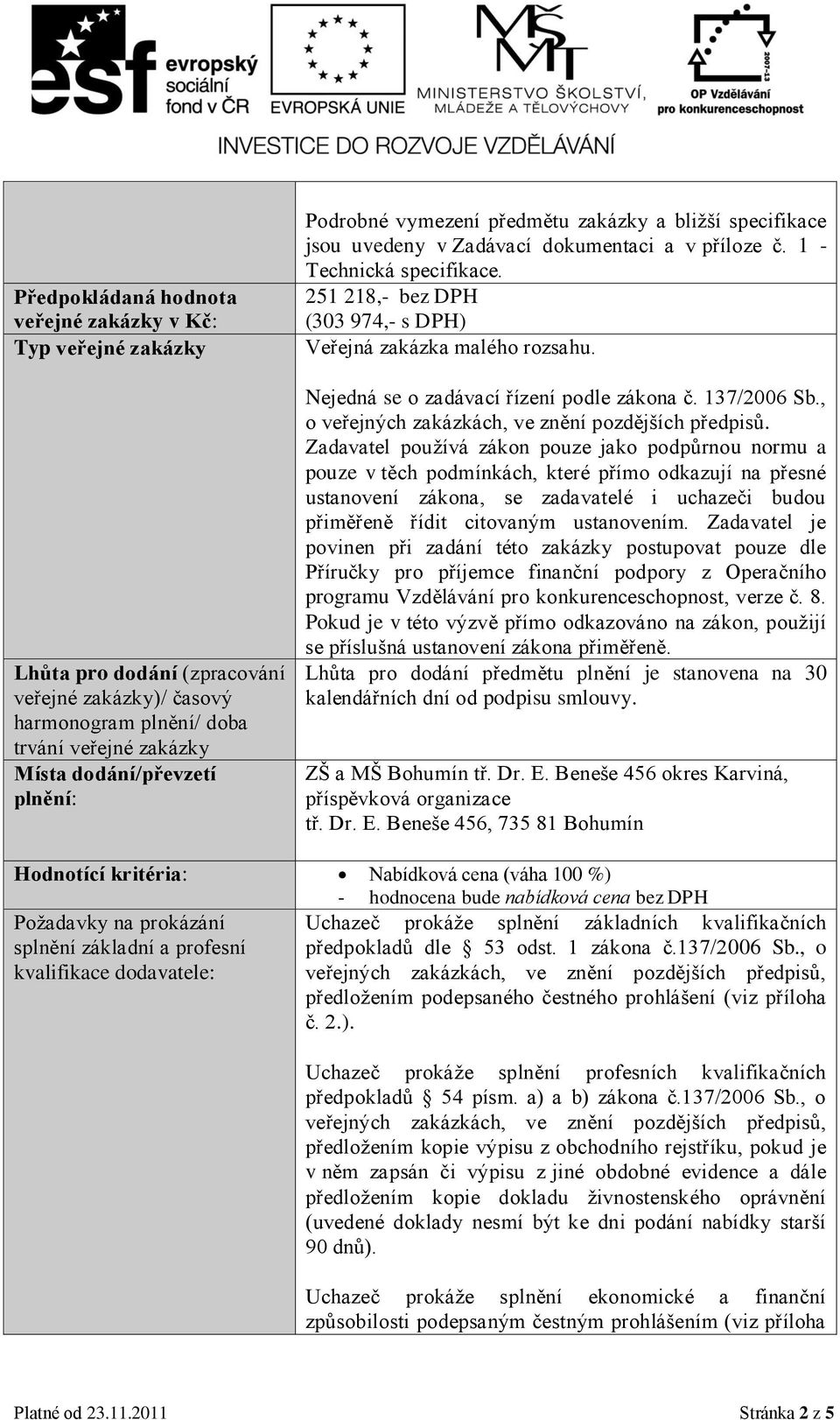 251 218,- bez DPH (303 974,- s DPH) Veřejná zakázka malého rozsahu. Nejedná se o zadávací řízení podle zákona č. 137/2006 Sb., o veřejných zakázkách, ve znění pozdějších předpisů.