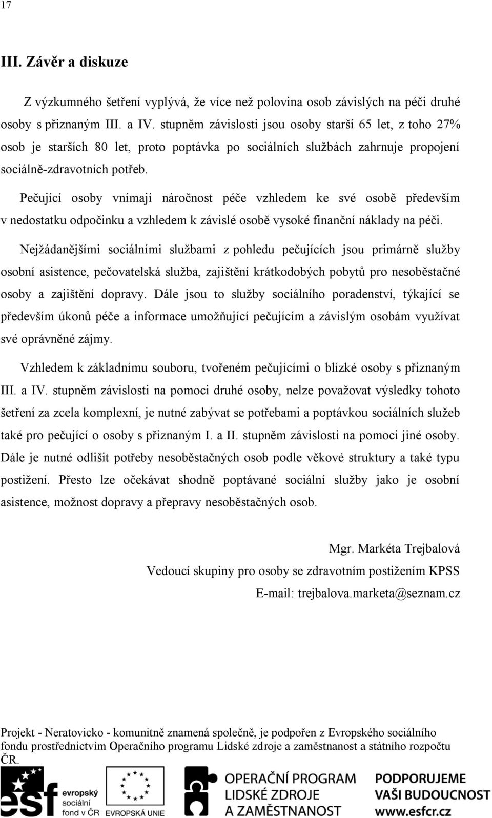 Pečující osoby vnímají náročnost péče vzhledem ke své osobě především v nedostatku odpočinku a vzhledem k závislé osobě vysoké finanční náklady na péči.