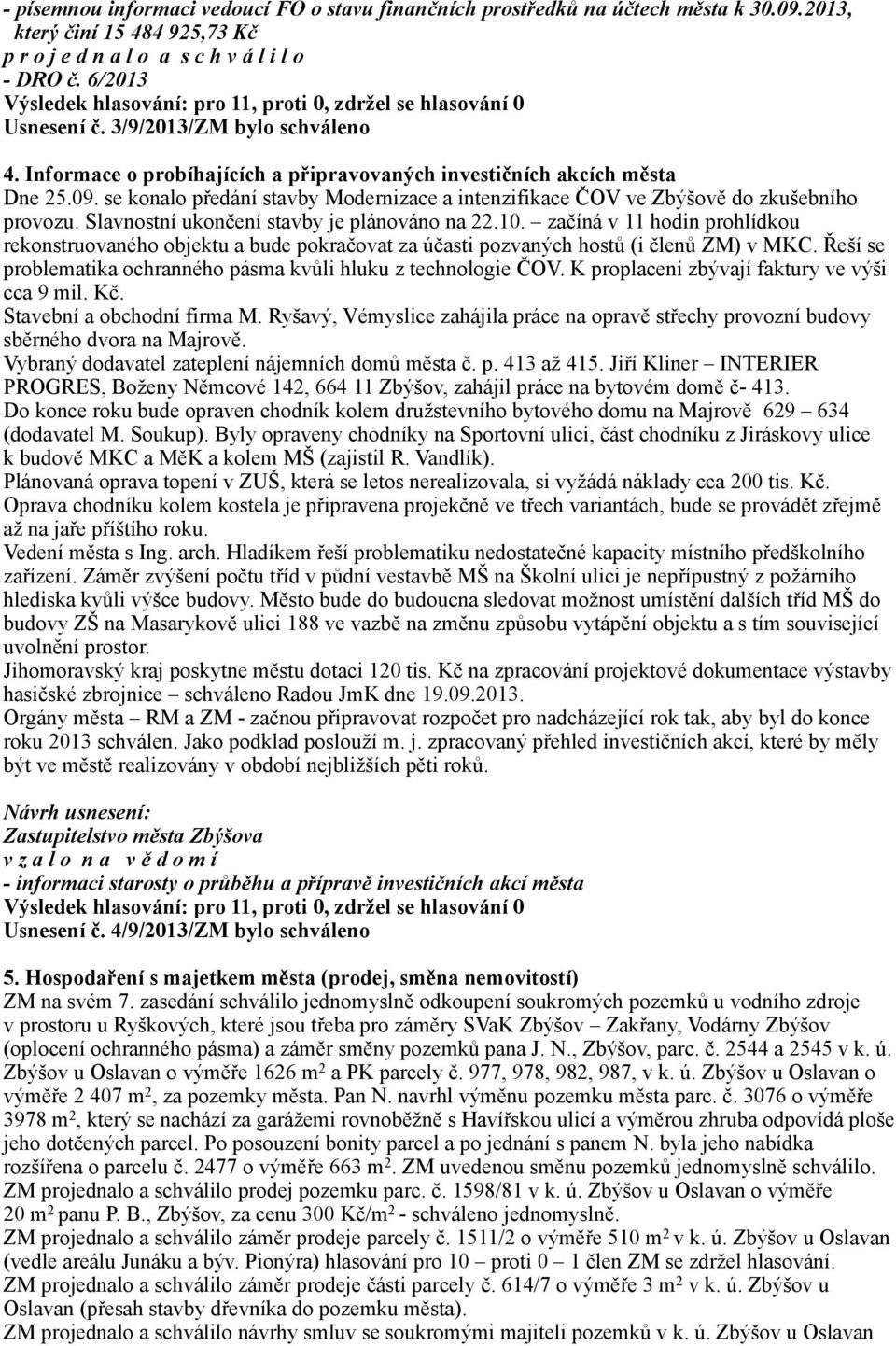 Slavnostní ukončení stavby je plánováno na 22.10. začíná v 11 hodin prohlídkou rekonstruovaného objektu a bude pokračovat za účasti pozvaných hostů (i členů ZM) v MKC.