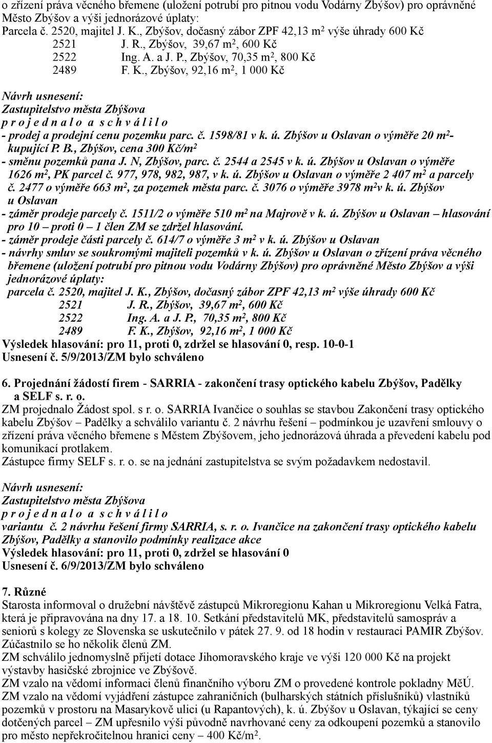 č. 1598/81 v k. ú. Zbýšov u Oslavan o výměře 20 m 2 - kupující P. B., Zbýšov, cena 300 Kč/m 2 - směnu pozemků pana J. N, Zbýšov, parc. č. 2544 a 2545 v k. ú. Zbýšov u Oslavan o výměře 1626 m 2, PK parcel č.