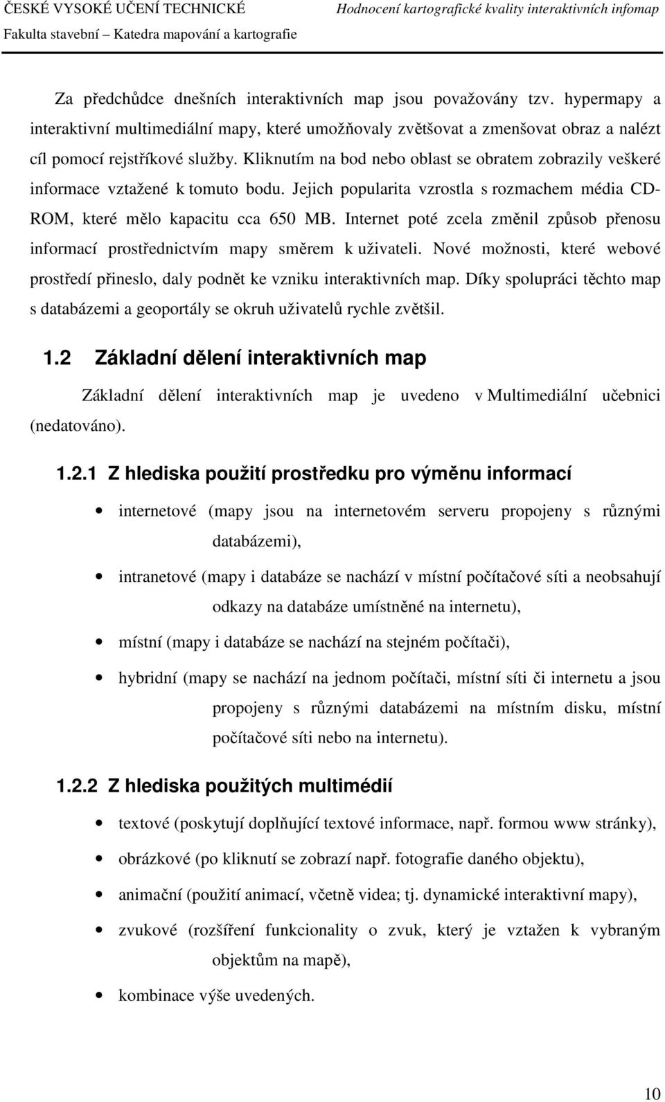 Internet poté zcela změnil způsob přenosu informací prostřednictvím mapy směrem k uživateli. Nové možnosti, které webové prostředí přineslo, daly podnět ke vzniku interaktivních map.
