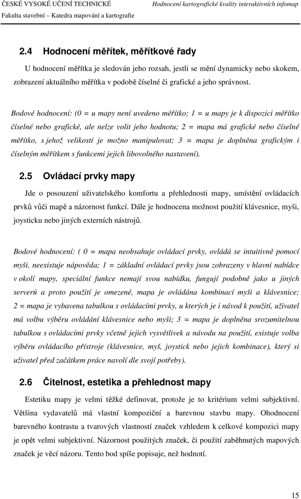 je možno manipulovat; 3 = mapa je doplněna grafickým i číselným měřítkem s funkcemi jejich libovolného nastavení). 2.