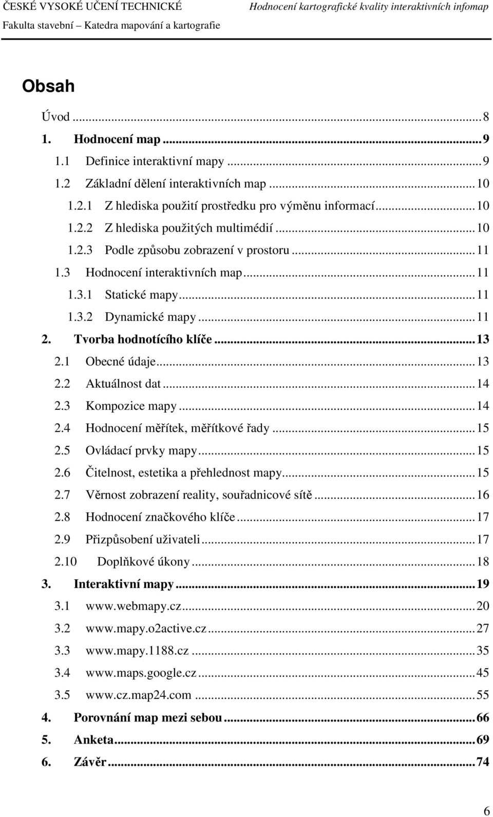 .. 13 2.2 Aktuálnost dat... 14 2.3 Kompozice mapy... 14 2.4 Hodnocení měřítek, měřítkové řady... 15 2.5 Ovládací prvky mapy... 15 2.6 Čitelnost, estetika a přehlednost mapy... 15 2.7 Věrnost zobrazení reality, souřadnicové sítě.