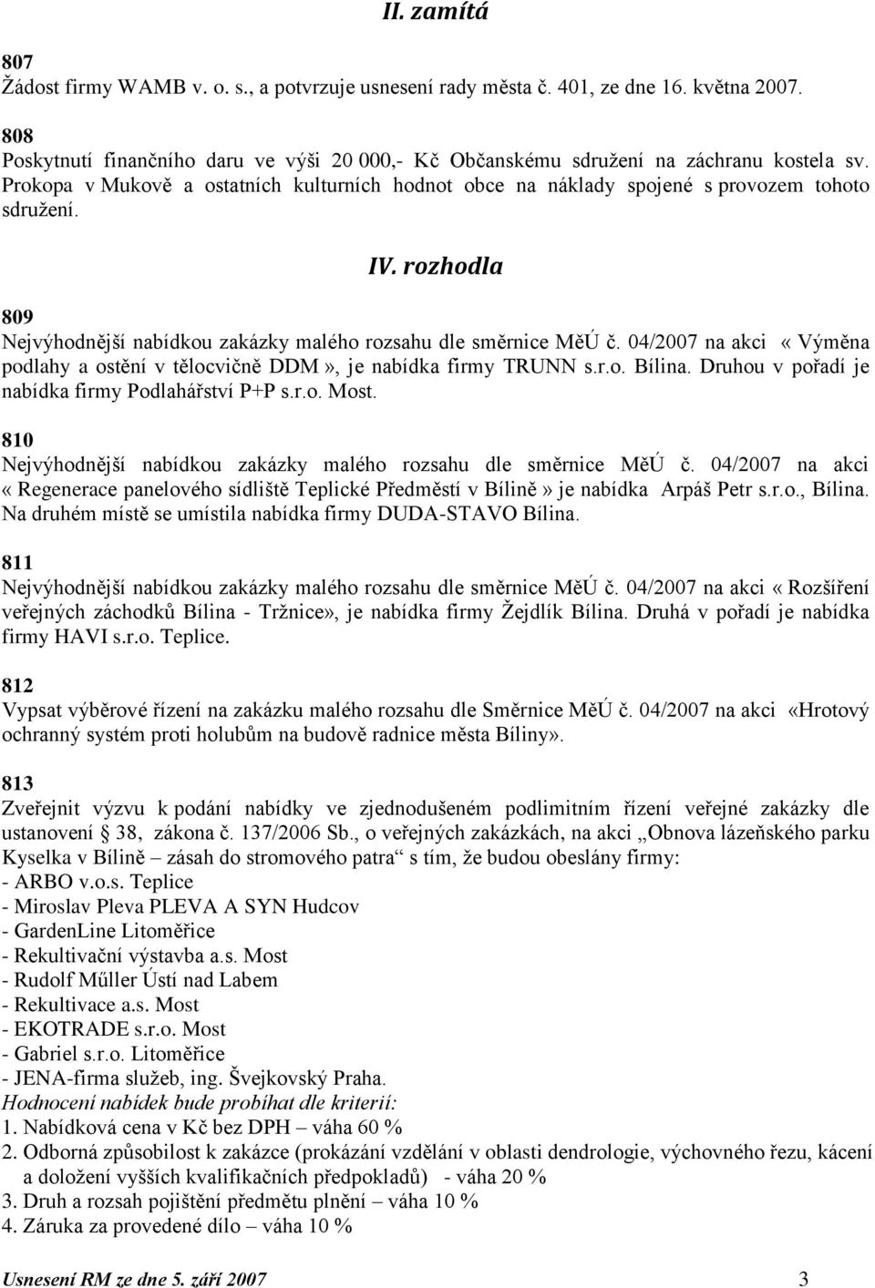 rozhodla 809 Nejvýhodnější nabídkou zakázky malého rozsahu dle směrnice MěÚ č. 04/2007 na akci «Výměna podlahy a ostění v tělocvičně DDM», je nabídka firmy TRUNN s.r.o. Bílina.