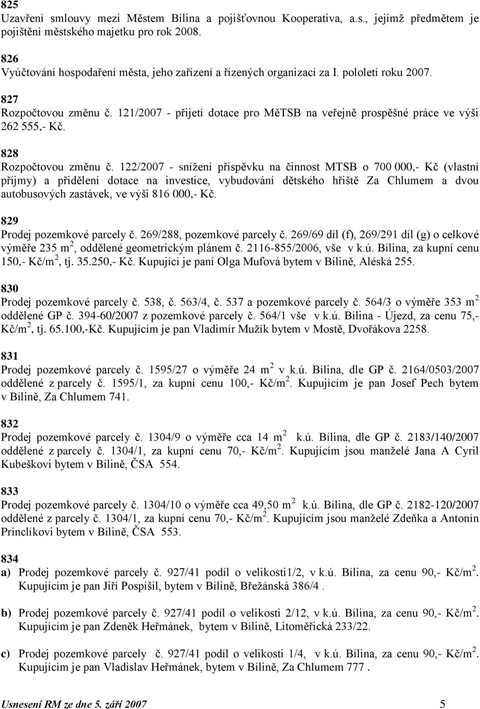 121/2007 - přijetí dotace pro MěTSB na veřejně prospěšné práce ve výši 262 555,- Kč. 828 Rozpočtovou změnu č.