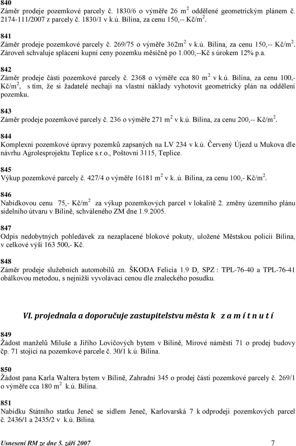 2368 o výměře cca 80 m 2 v k.ú. Bílina, za cenu 100,- Kč/m 2, s tím, ţe si ţadatelé nechají na vlastní náklady vyhotovit geometrický plán na oddělení pozemku. 843 Záměr prodeje pozemkové parcely č.