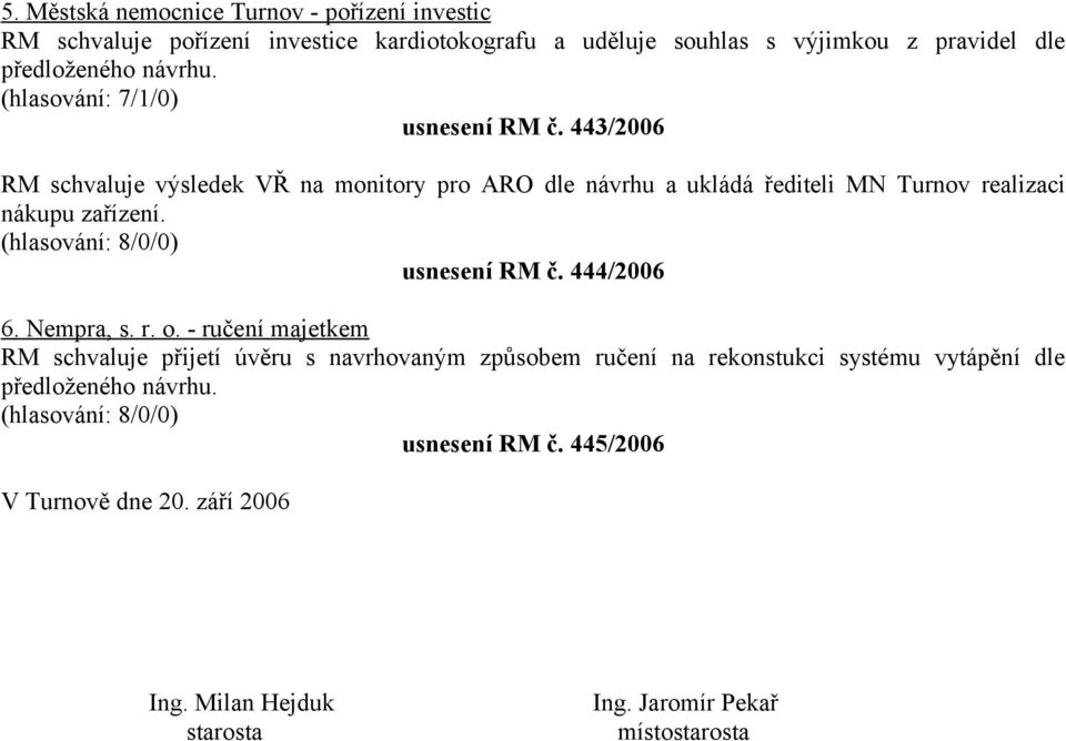 443/2006 RM schvaluje výsledek VŘ na monitory pro ARO dle návrhu a ukládá řediteli MN Turnov realizaci nákupu zařízení. usnesení RM č. 444/2006 6.