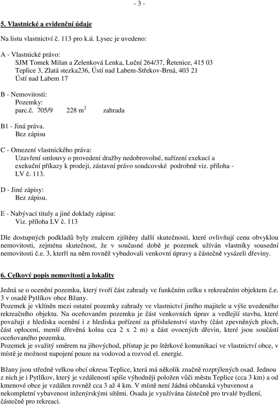 Lysec je uvedeno: A - Vlastnické právo: SJM Tomek Milan a Zelenková Lenka, Luční 264/37, Řetenice, 415 03 Teplice 3, Zlatá stezka236, Ústí nad Labem-Střekov-Brná, 403 21 Ústí nad Labem 17 B -