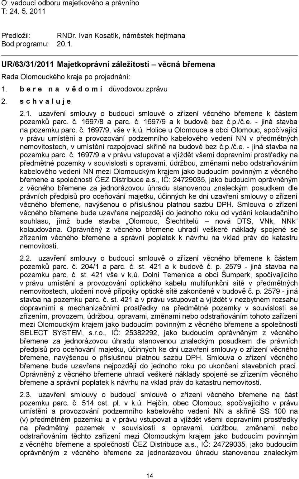 ú. Holice u Olomouce a obci Olomouc, spočívající v právu umístění a provozování podzemního kabelového vedení NN v předmětných nemovitostech, v umístění rozpojovací skříně na budově bez č.p./č.e. - jiná stavba na pozemku parc.