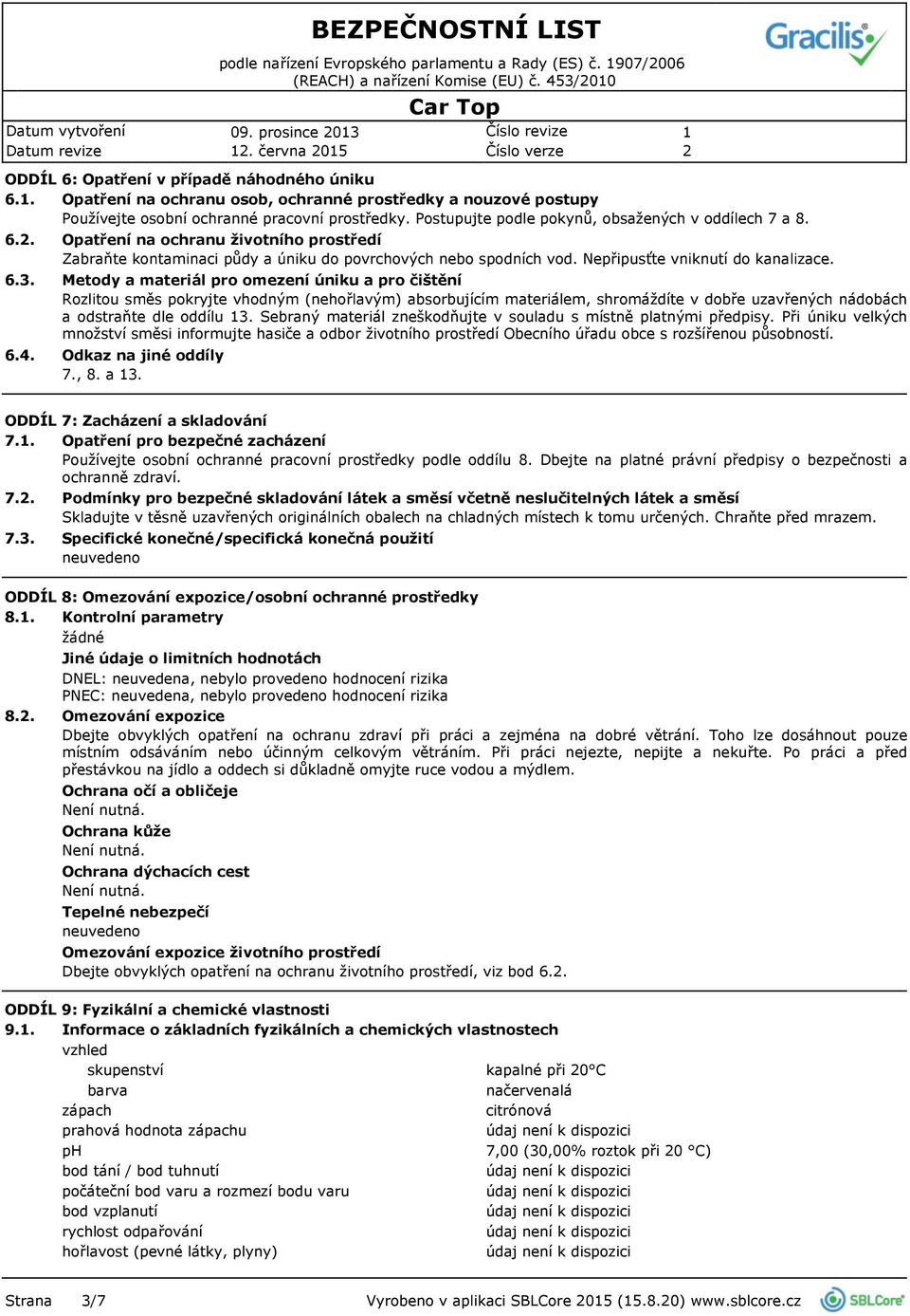Opatření na ochranu životního prostředí Zabraňte kontaminaci půdy a úniku do povrchových nebo spodních vod. Nepřipusťte vniknutí do kanalizace.