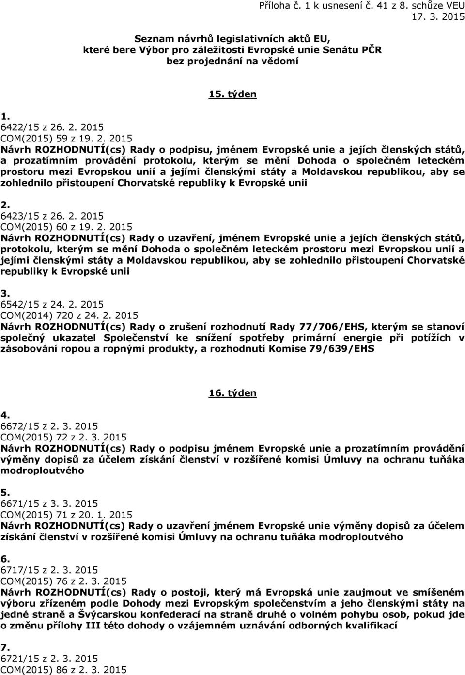 . 2. 2015 COM(2015) 59 z 19. 2. 2015 Návrh ROZHODNUTÍ(cs) Rady o podpisu, jménem Evropské unie a jejích členských států, a prozatímním provádění protokolu, kterým se mění Dohoda o společném leteckém