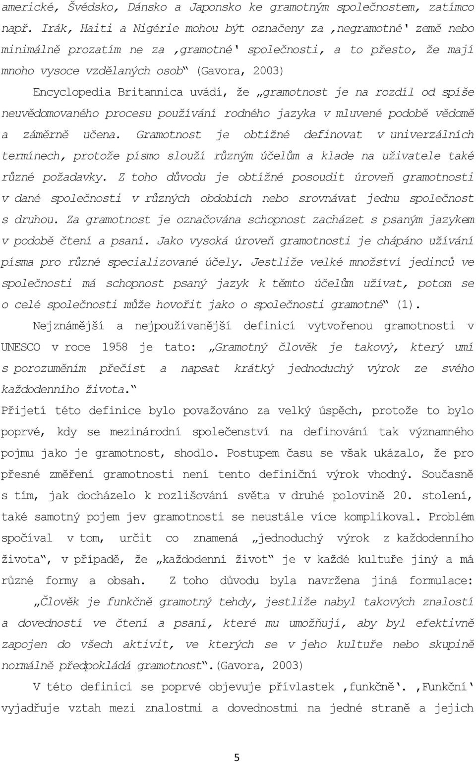 Britannica uvádí, že gramotnost je na rozdíl od spíše neuvědomovaného procesu používání rodného jazyka v mluvené podobě vědomě a záměrně učena.